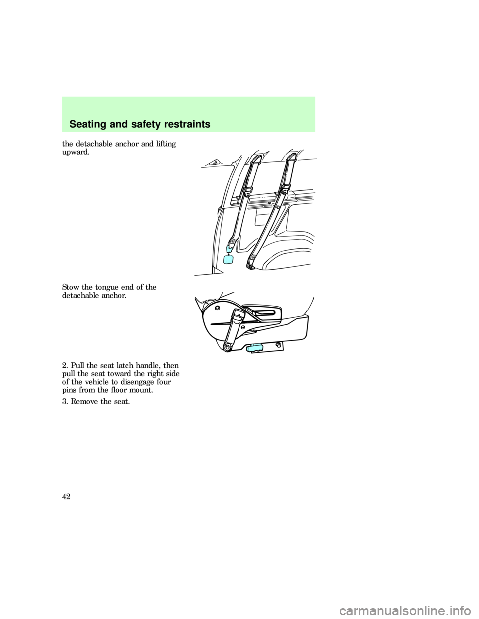 FORD E SERIES 1997 4.G Owners Manual the detachable anchor and lifting
upward.
Stow the tongue end of the
detachable anchor.
2. Pull the seat latch handle, then
pull the seat toward the right side
of the vehicle to disengage four
pins fr