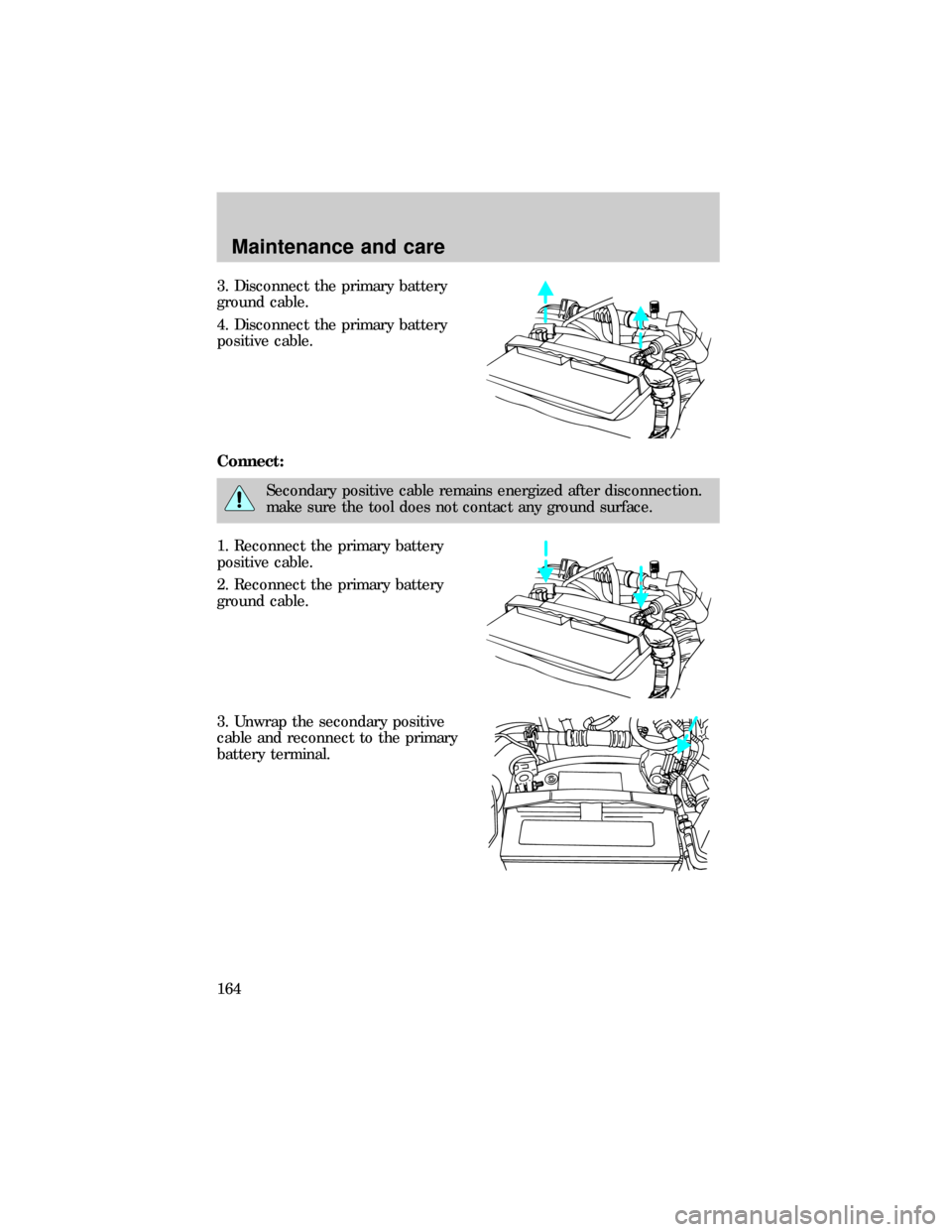 FORD E SERIES 1999 4.G Owners Manual 3. Disconnect the primary battery
ground cable.
4. Disconnect the primary battery
positive cable.
Connect:
Secondary positive cable remains energized after disconnection.
make sure the tool does not c