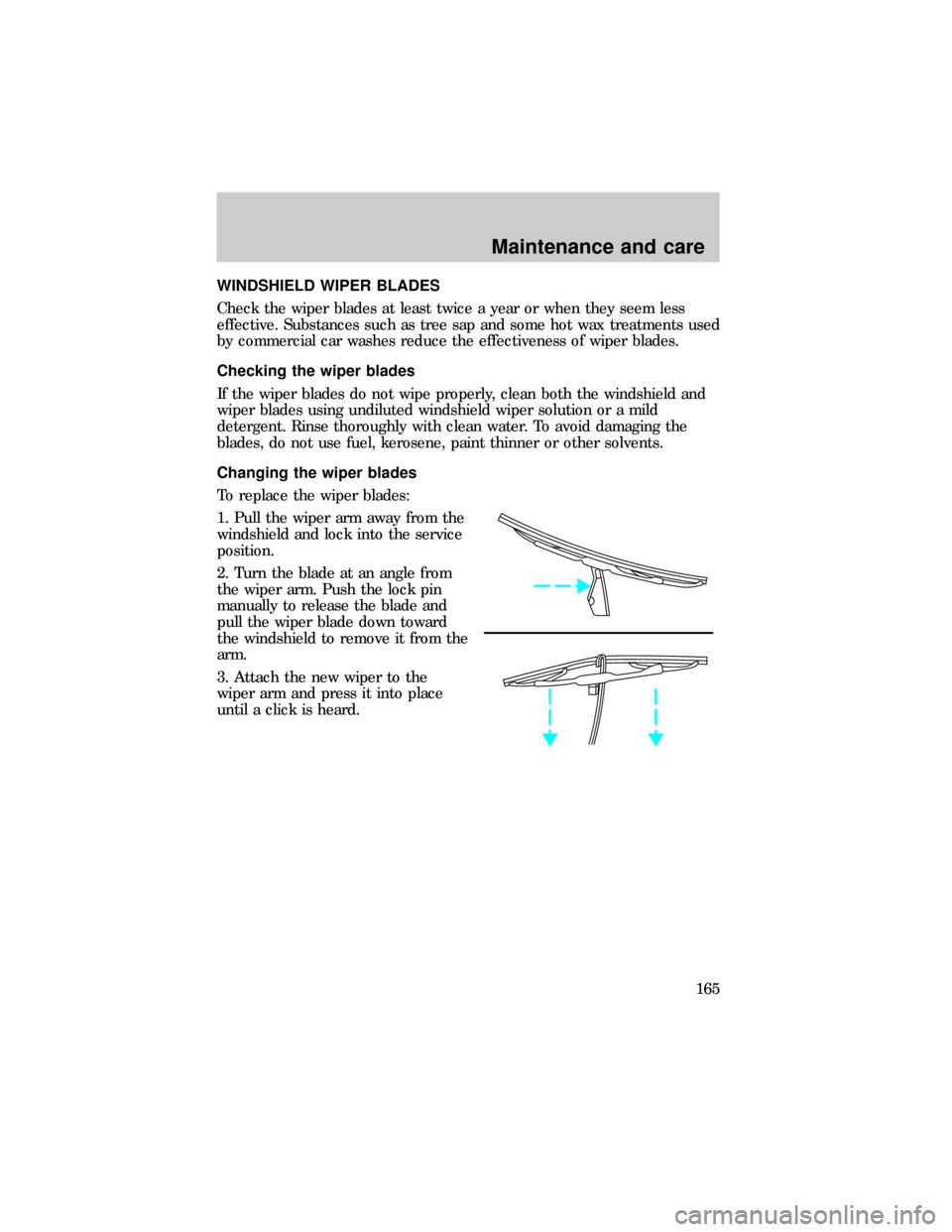 FORD E SERIES 1999 4.G Owners Manual WINDSHIELD WIPER BLADES
Check the wiper blades at least twice a year or when they seem less
effective. Substances such as tree sap and some hot wax treatments used
by commercial car washes reduce the 