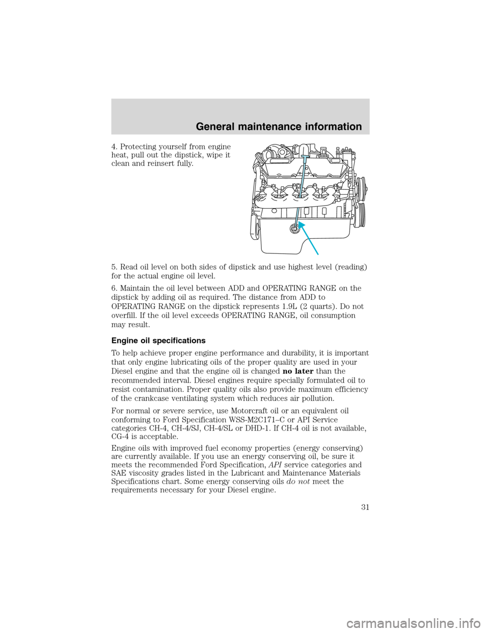 FORD E SERIES 2004 4.G 7.3L Diesel Supplement Manual 4. Protecting yourself from engine
heat, pull out the dipstick, wipe it
clean and reinsert fully.
5. Read oil level on both sides of dipstick and use highest level (reading)
for the actual engine oil 