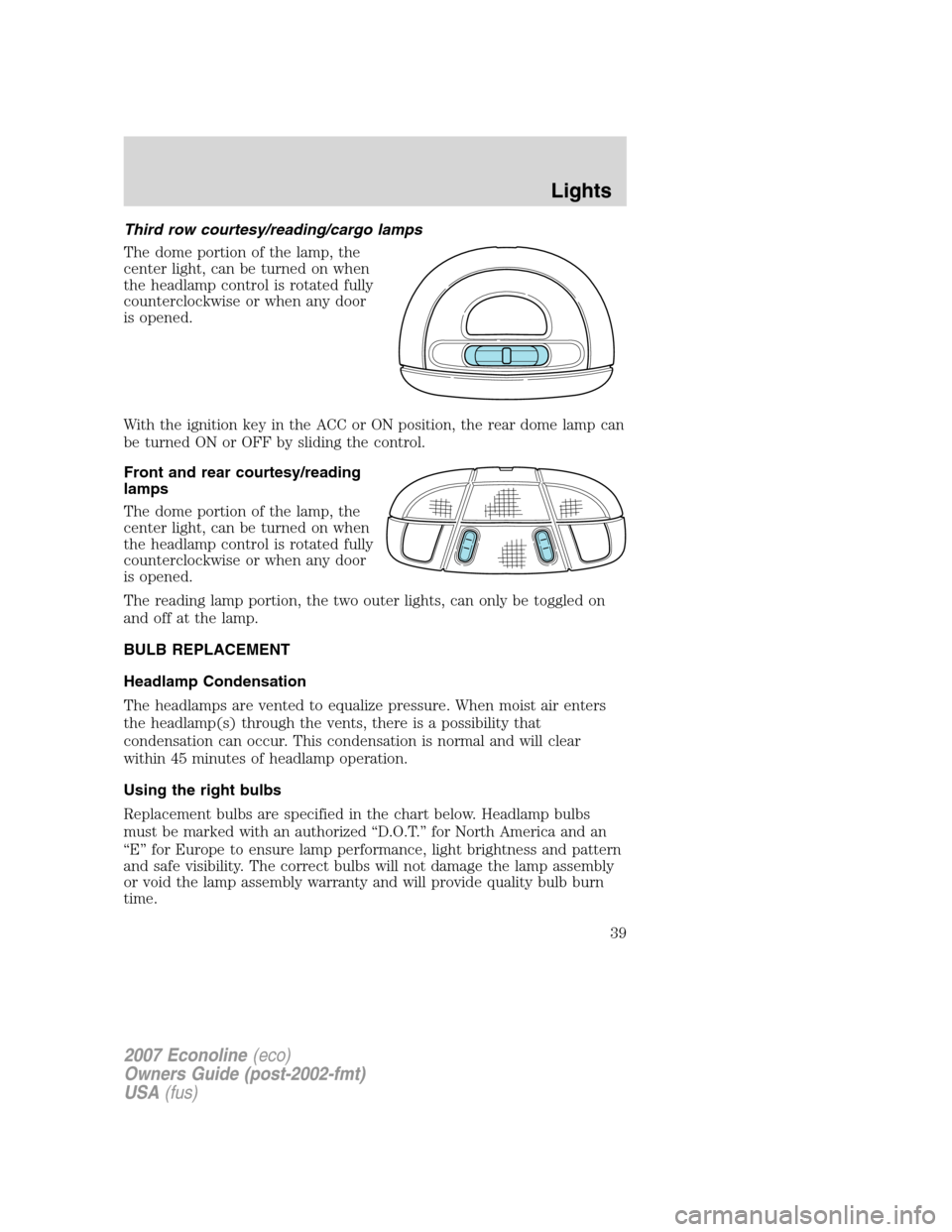 FORD E SERIES 2007 4.G Owners Manual Third row courtesy/reading/cargo lamps
The dome portion of the lamp, the
center light, can be turned on when
the headlamp control is rotated fully
counterclockwise or when any door
is opened.
With the FORD E SERIES 2007 4.G Owners Manual Third row courtesy/reading/cargo lamps
The dome portion of the lamp, the
center light, can be turned on when
the headlamp control is rotated fully
counterclockwise or when any door
is opened.
With the