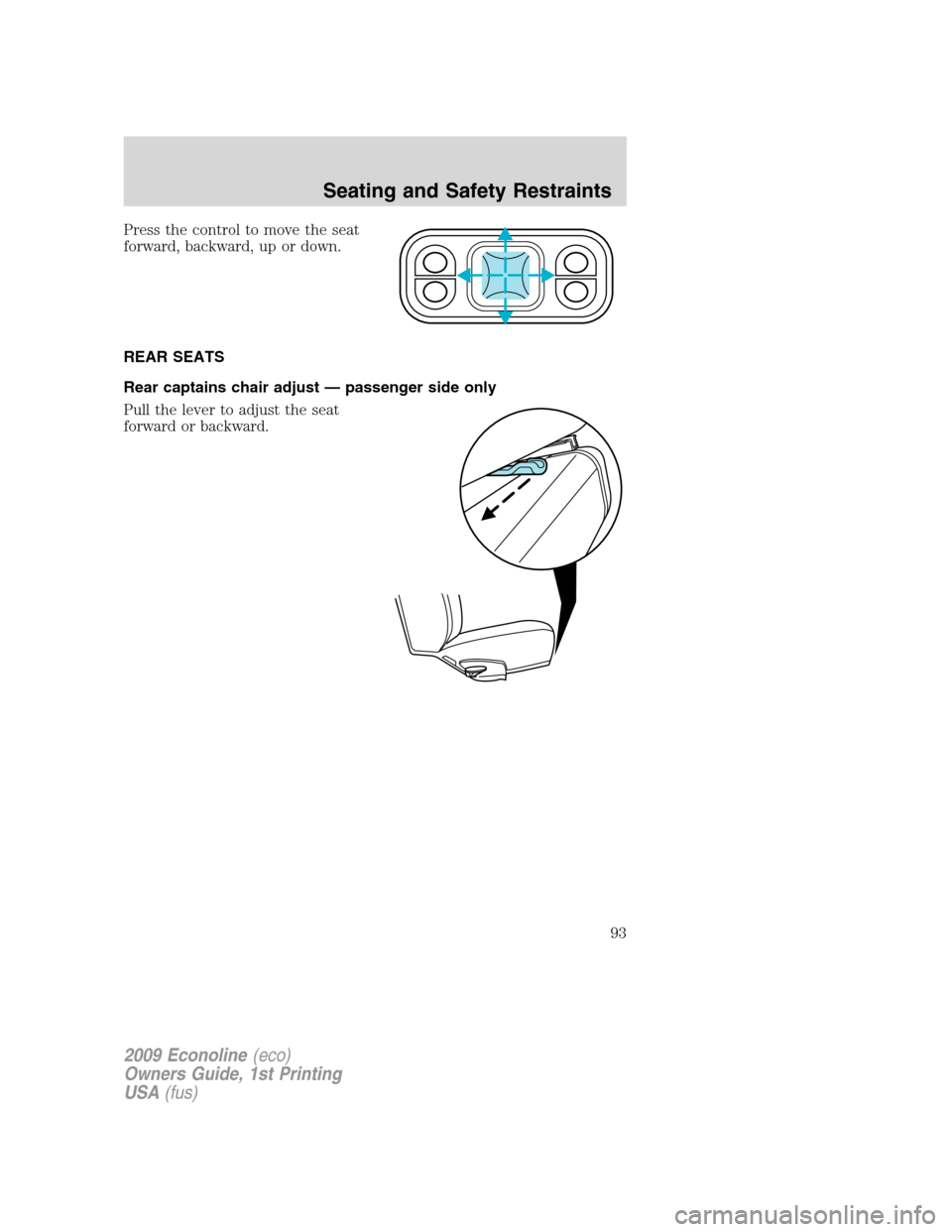 FORD E SERIES 2009 4.G Owners Manual Press the control to move the seat
forward, backward, up or down.
REAR SEATS
Rear captains chair adjust — passenger side only
Pull the lever to adjust the seat
forward or backward.
2009 Econoline(ec