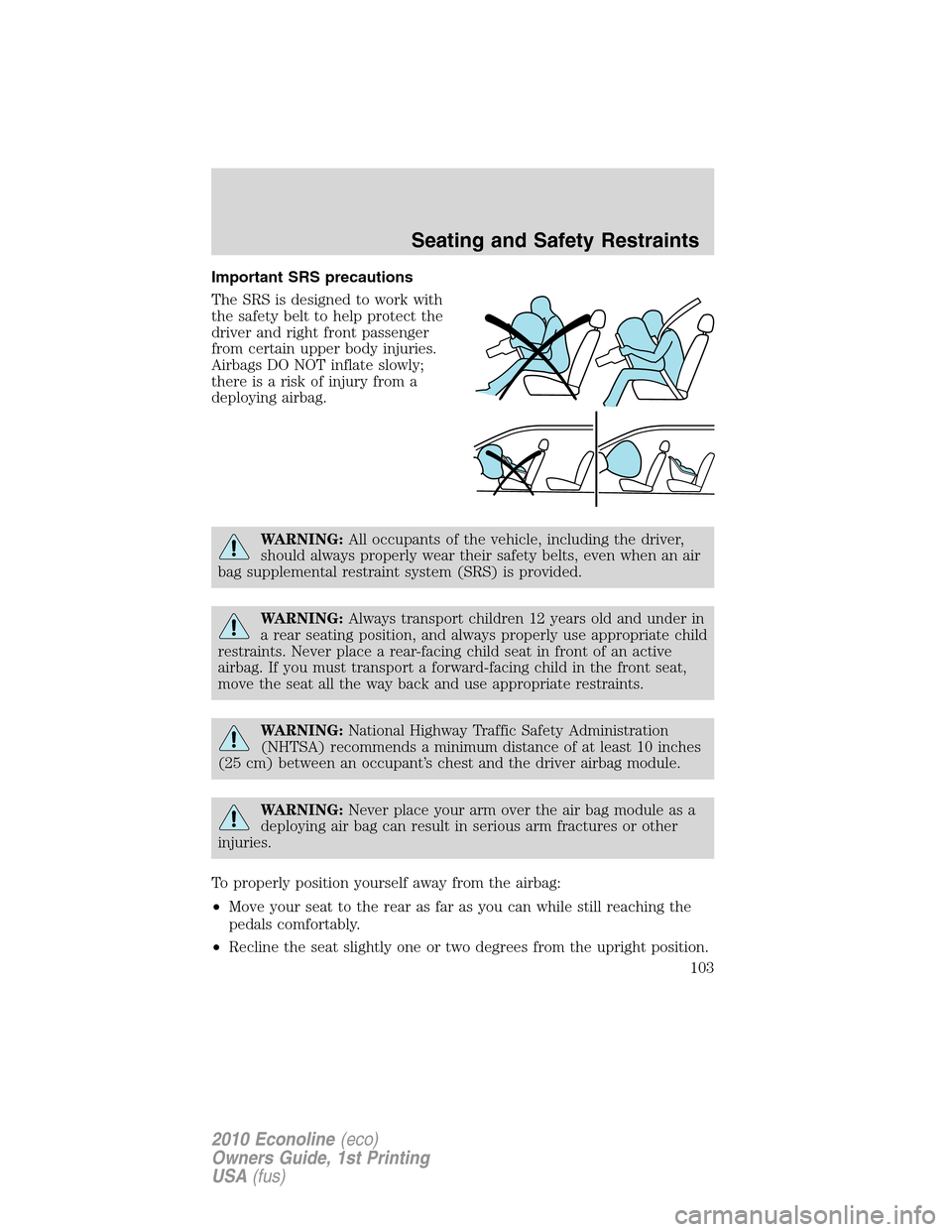 FORD E SERIES 2010 4.G Owners Manual Important SRS precautions
The SRS is designed to work with
the safety belt to help protect the
driver and right front passenger
from certain upper body injuries.
Airbags DO NOT inflate slowly;
there i FORD E SERIES 2010 4.G Owners Manual Important SRS precautions
The SRS is designed to work with
the safety belt to help protect the
driver and right front passenger
from certain upper body injuries.
Airbags DO NOT inflate slowly;
there i