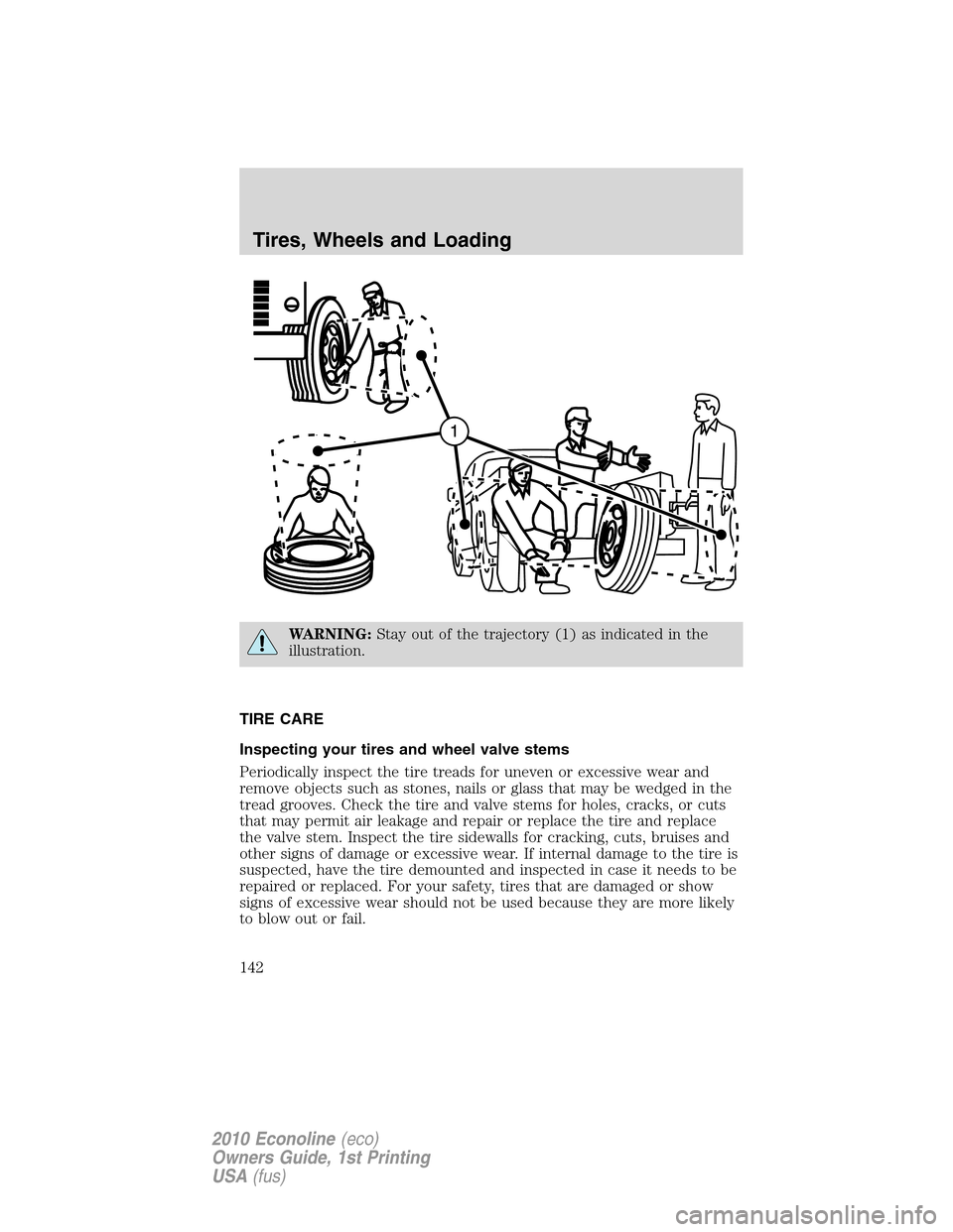 FORD E SERIES 2010 4.G Owners Manual WARNING:Stay out of the trajectory (1) as indicated in the
illustration.
TIRE CARE
Inspecting your tires and wheel valve stems
Periodically inspect the tire treads for uneven or excessive wear and
rem