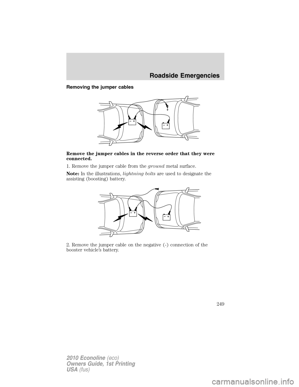 FORD E SERIES 2010 4.G Owners Manual Removing the jumper cables
Remove the jumper cables in the reverse order that they were
connected.
1. Remove the jumper cable from thegroundmetal surface.
Note:In the illustrations,lightning boltsare 