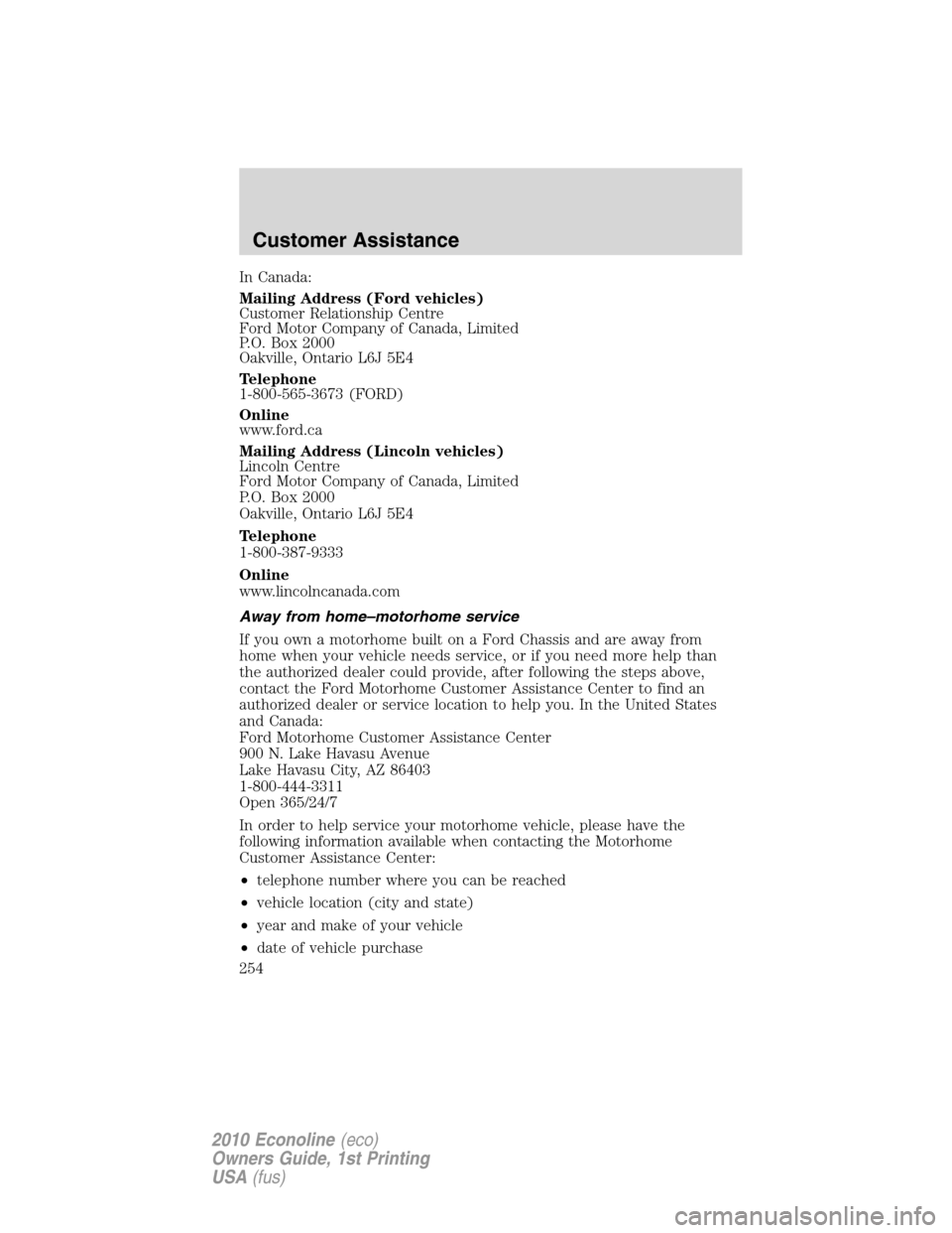 FORD E SERIES 2010 4.G Owners Manual In Canada:
Mailing Address (Ford vehicles)
Customer Relationship Centre
Ford Motor Company of Canada, Limited
P.O. Box 2000
Oakville, Ontario L6J 5E4
Telephone
1-800-565-3673 (FORD)
Online
www.ford.ca FORD E SERIES 2010 4.G Owners Manual In Canada:
Mailing Address (Ford vehicles)
Customer Relationship Centre
Ford Motor Company of Canada, Limited
P.O. Box 2000
Oakville, Ontario L6J 5E4
Telephone
1-800-565-3673 (FORD)
Online
www.ford.ca