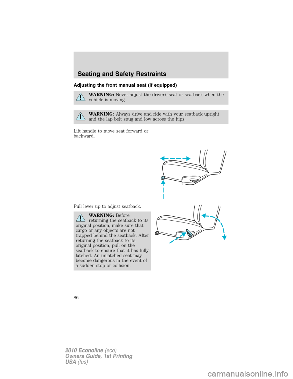 FORD E SERIES 2010 4.G Owners Manual Adjusting the front manual seat (if equipped)
WARNING:Never adjust the driver’s seat or seatback when the
vehicle is moving.
WARNING:Always drive and ride with your seatback upright
and the lap belt