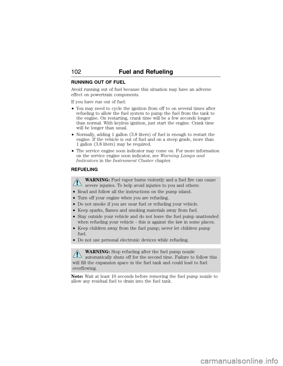 FORD E SERIES 2015 4.G Owners Manual RUNNING OUT OF FUEL
Avoid running out of fuel because this situation may have an adverse
effect on powertrain components.
If you have run out of fuel:
•You may need to cycle the ignition from off to