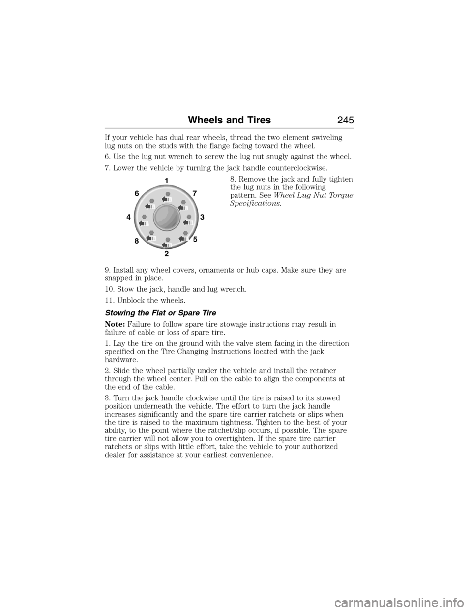 FORD E SERIES 2015 4.G Owners Manual If your vehicle has dual rear wheels, thread the two element swiveling
lug nuts on the studs with the flange facing toward the wheel.
6. Use the lug nut wrench to screw the lug nut snugly against the 