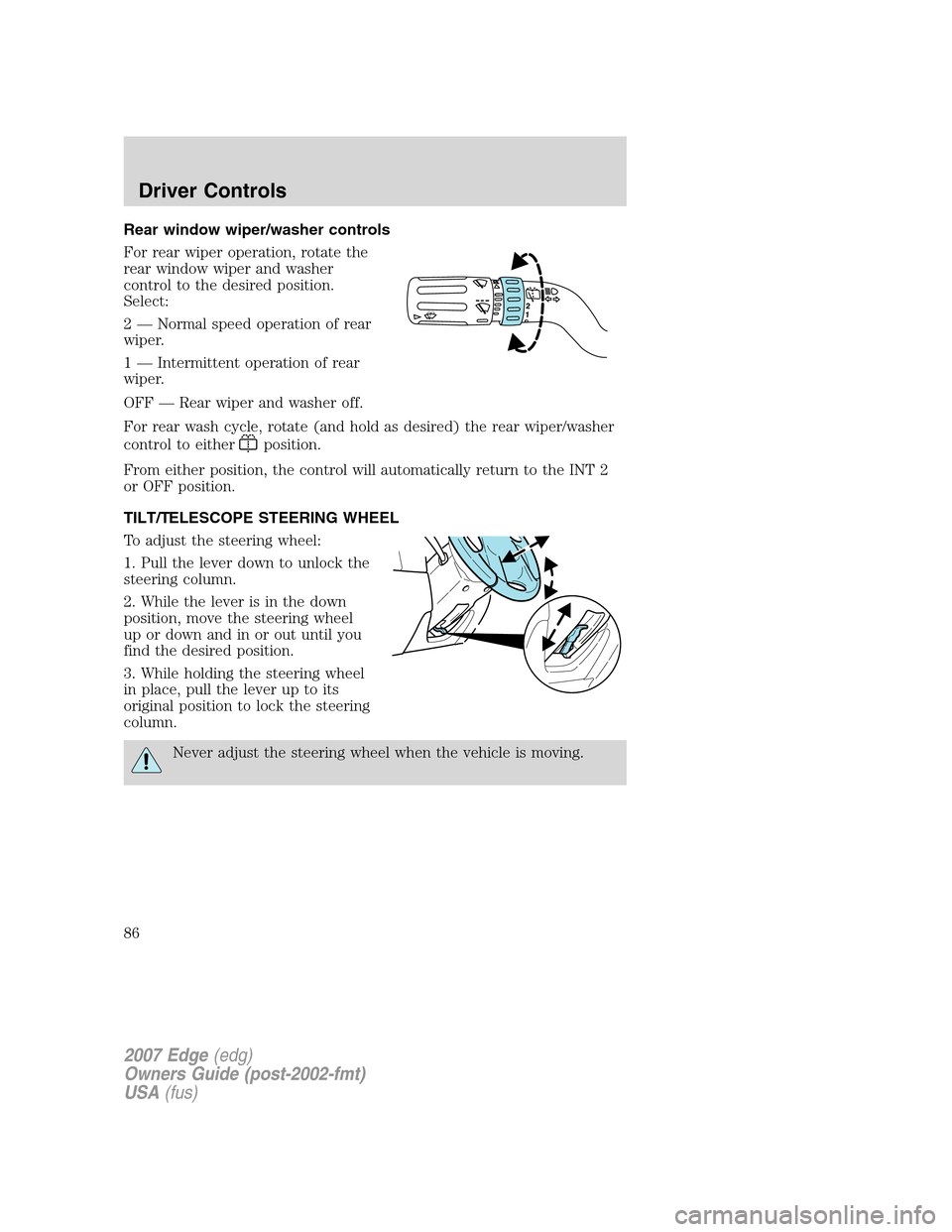 FORD EDGE 2007 1.G Owners Manual Rear window wiper/washer controls
For rear wiper operation, rotate the
rear window wiper and washer
control to the desired position.
Select:
2 — Normal speed operation of rear
wiper.
1 — Intermitt