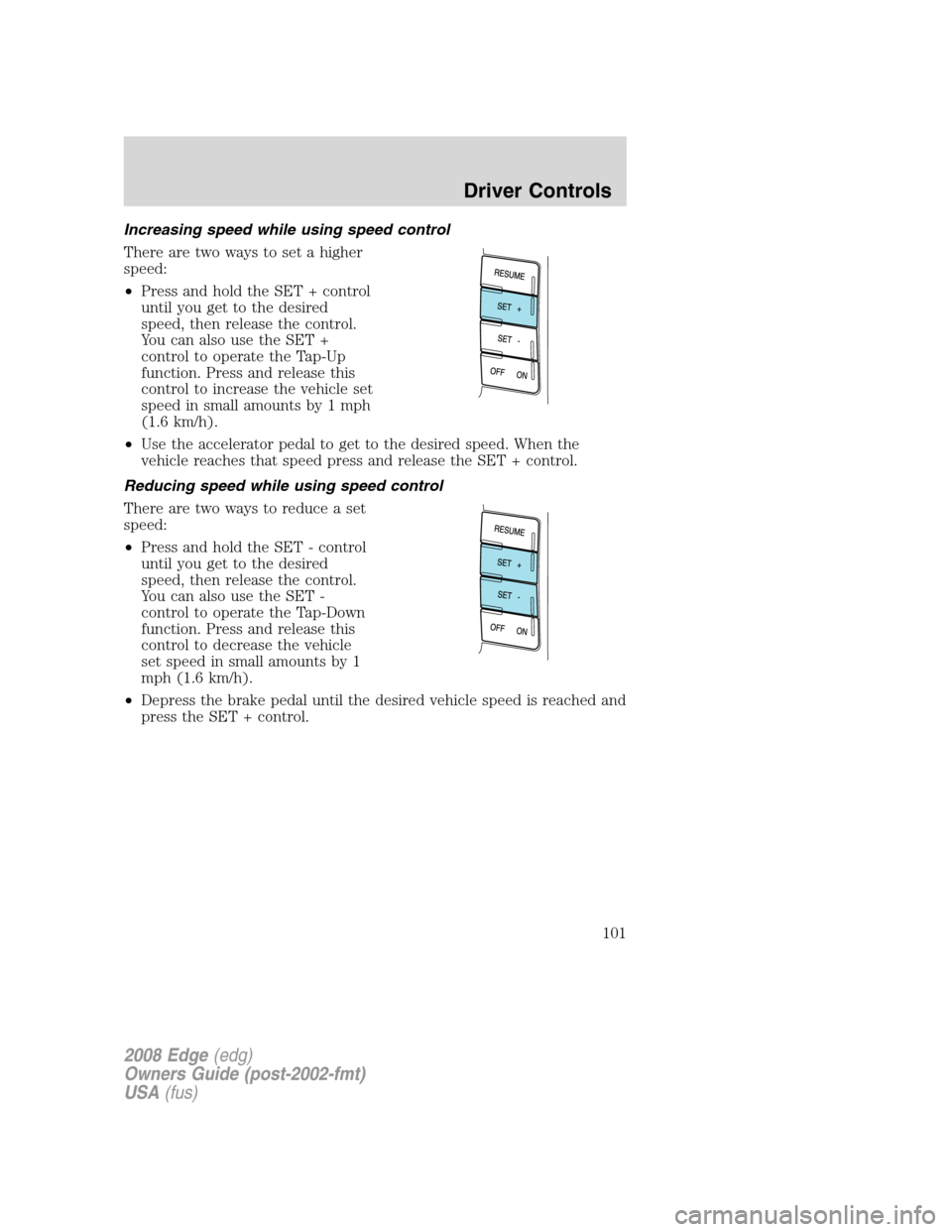 FORD EDGE 2008 1.G Owners Manual Increasing speed while using speed control
There are two ways to set a higher
speed:
•Press and hold the SET + control
until you get to the desired
speed, then release the control.
You can also use 