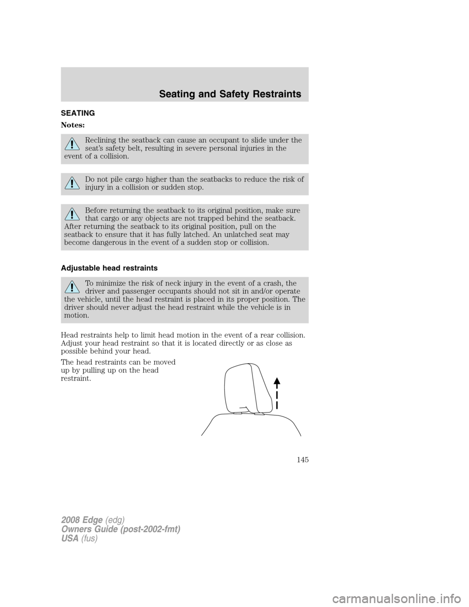 FORD EDGE 2008 1.G Owners Manual SEATING
Notes:
Reclining the seatback can cause an occupant to slide under the
seat’s safety belt, resulting in severe personal injuries in the
event of a collision.
Do not pile cargo higher than th