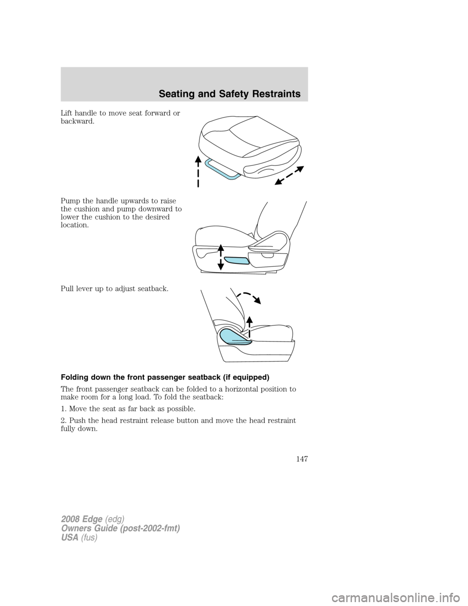 FORD EDGE 2008 1.G Owners Manual Lift handle to move seat forward or
backward.
Pump the handle upwards to raise
the cushion and pump downward to
lower the cushion to the desired
location.
Pull lever up to adjust seatback.
Folding dow
