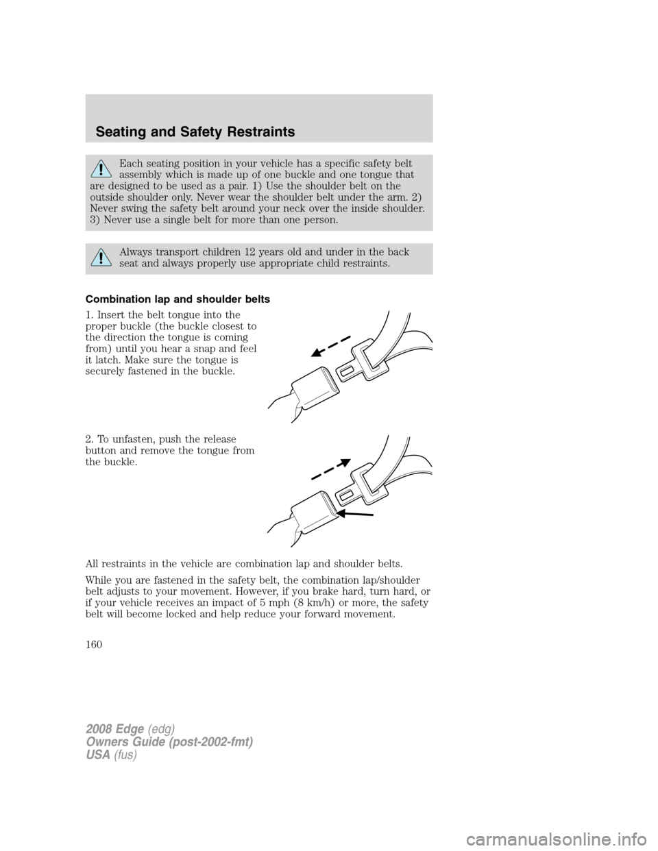 FORD EDGE 2008 1.G Owners Manual Each seating position in your vehicle has a specific safety belt
assembly which is made up of one buckle and one tongue that
are designed to be used as a pair. 1) Use the shoulder belt on the
outside 