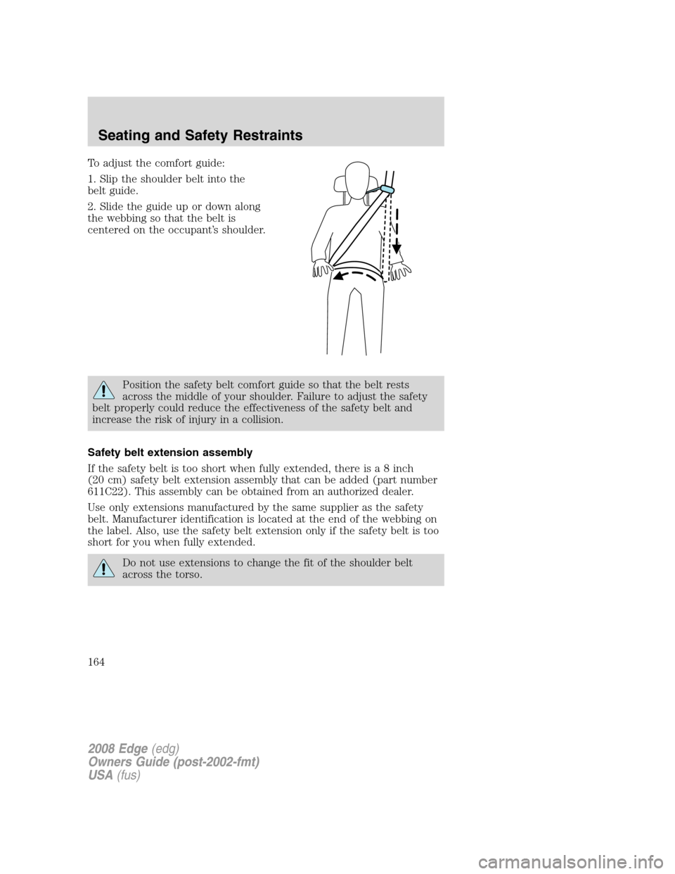 FORD EDGE 2008 1.G Owners Manual To adjust the comfort guide:
1. Slip the shoulder belt into the
belt guide.
2. Slide the guide up or down along
the webbing so that the belt is
centered on the occupant’s shoulder.
Position the safe
