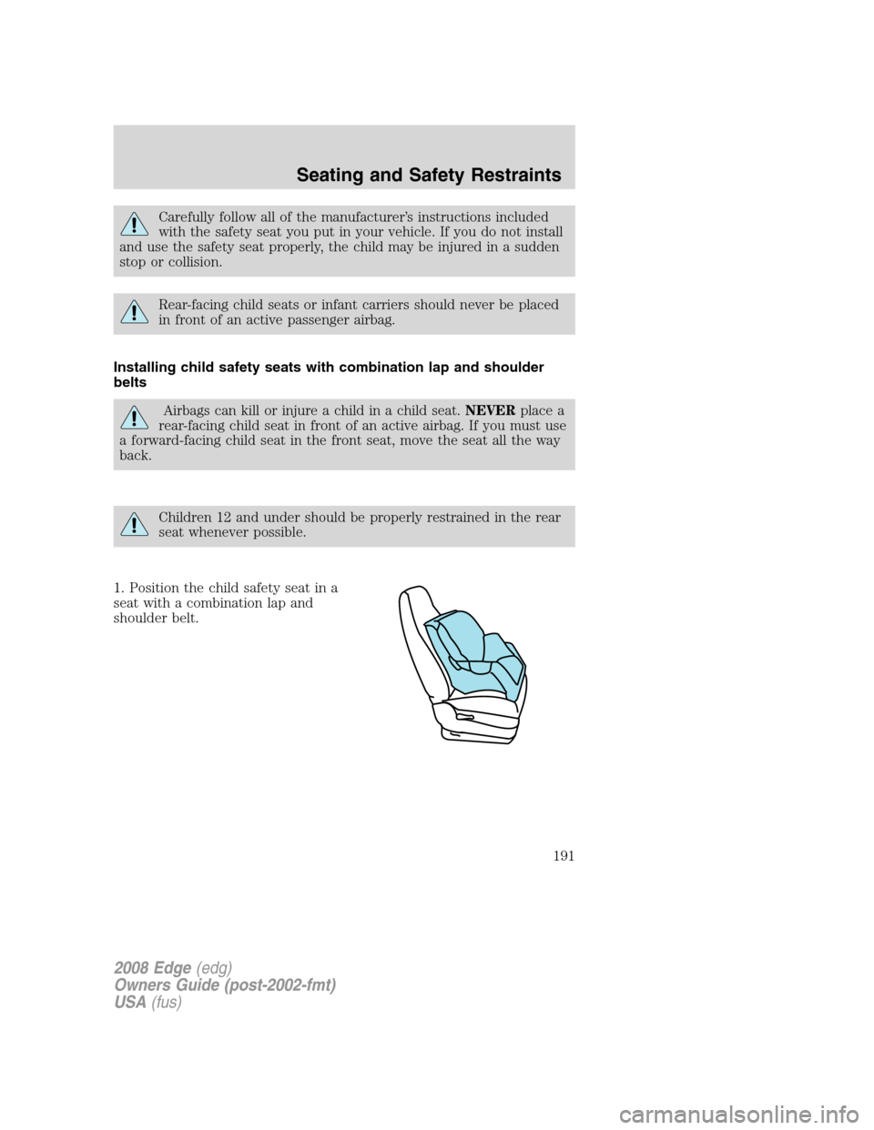 FORD EDGE 2008 1.G Owners Manual Carefully follow all of the manufacturer’s instructions included
with the safety seat you put in your vehicle. If you do not install
and use the safety seat properly, the child may be injured in a s