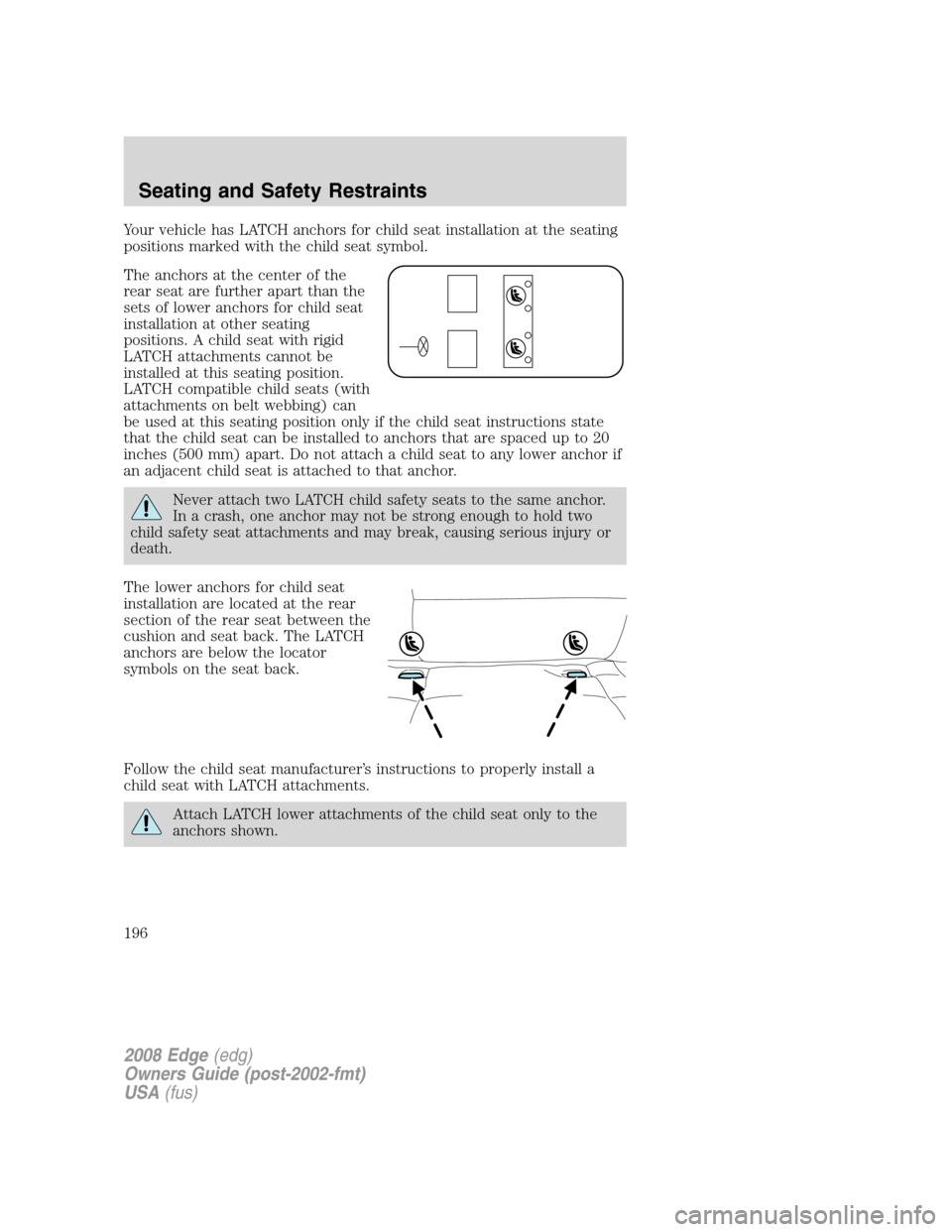 FORD EDGE 2008 1.G Owners Manual Your vehicle has LATCH anchors for child seat installation at the seating
positions marked with the child seat symbol.
The anchors at the center of the
rear seat are further apart than the
sets of low