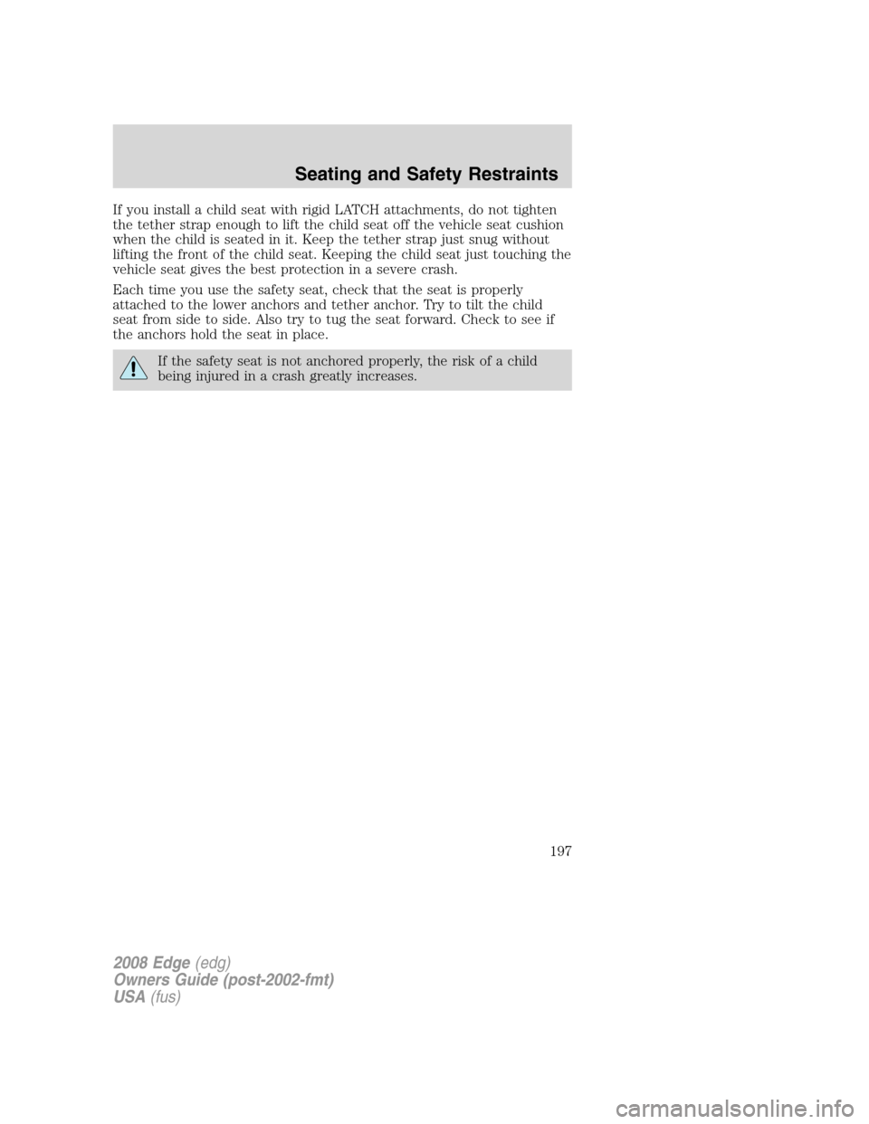 FORD EDGE 2008 1.G Owners Manual If you install a child seat with rigid LATCH attachments, do not tighten
the tether strap enough to lift the child seat off the vehicle seat cushion
when the child is seated in it. Keep the tether str