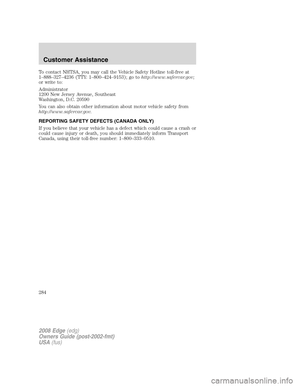 FORD EDGE 2008 1.G Owners Manual To contact NHTSA, you may call the Vehicle Safety Hotline toll-free at
1–888–327–4236 (TTY: 1–800–424–9153); go tohttp://www.safercar.gov;
or write to:
Administrator
1200 New Jersey Avenue