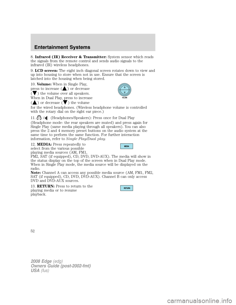 FORD EDGE 2008 1.G Owners Manual 8.Infrared (IR) Receiver & Transmitter:System sensor which reads
the signals from the remote control and sends audio signals to the
infrared (IR) wireless headphones.
9.LCD screen:The eight inch diago
