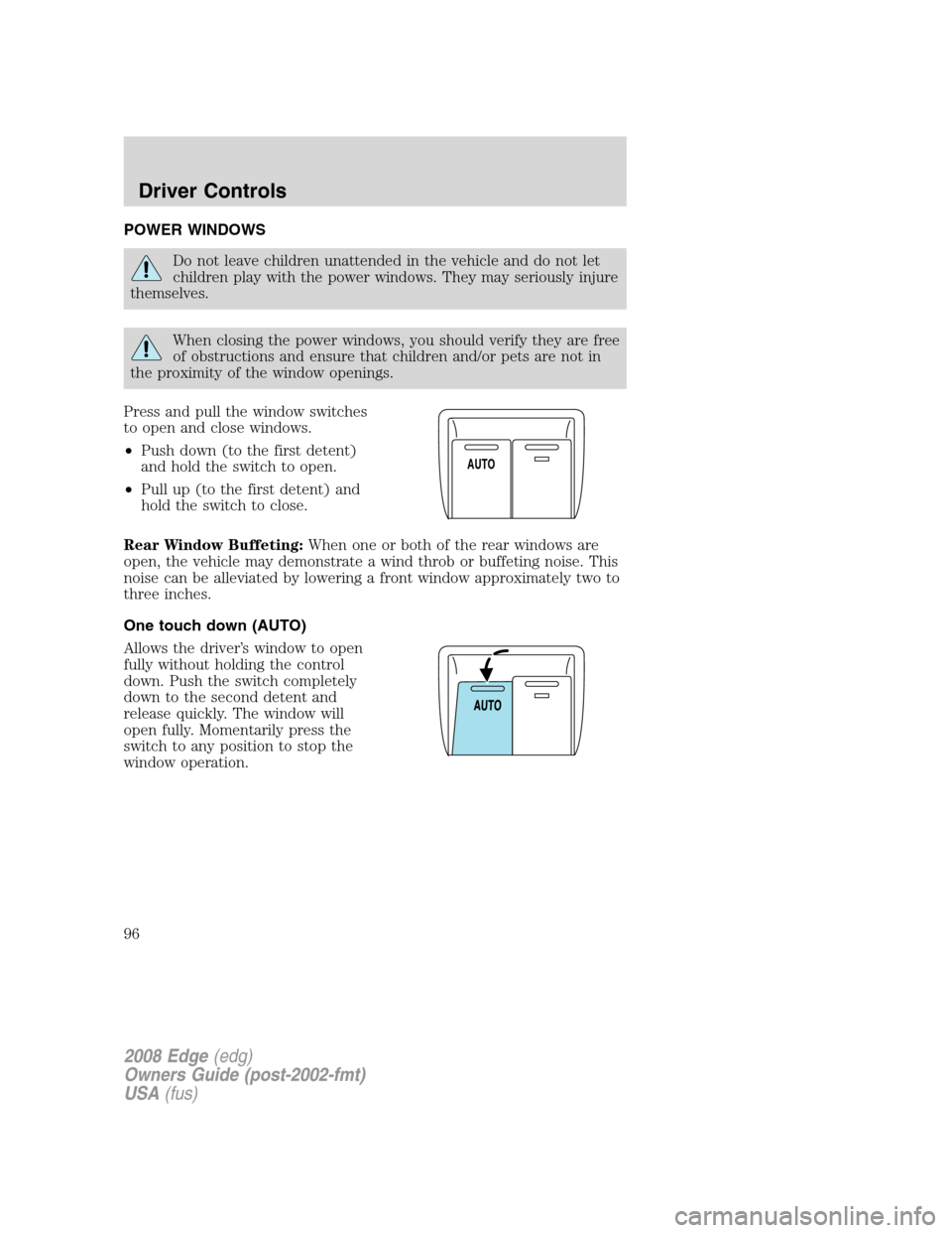 FORD EDGE 2008 1.G Owners Manual POWER WINDOWS
Do not leave children unattended in the vehicle and do not let
children play with the power windows. They may seriously injure
themselves.
When closing the power windows, you should veri