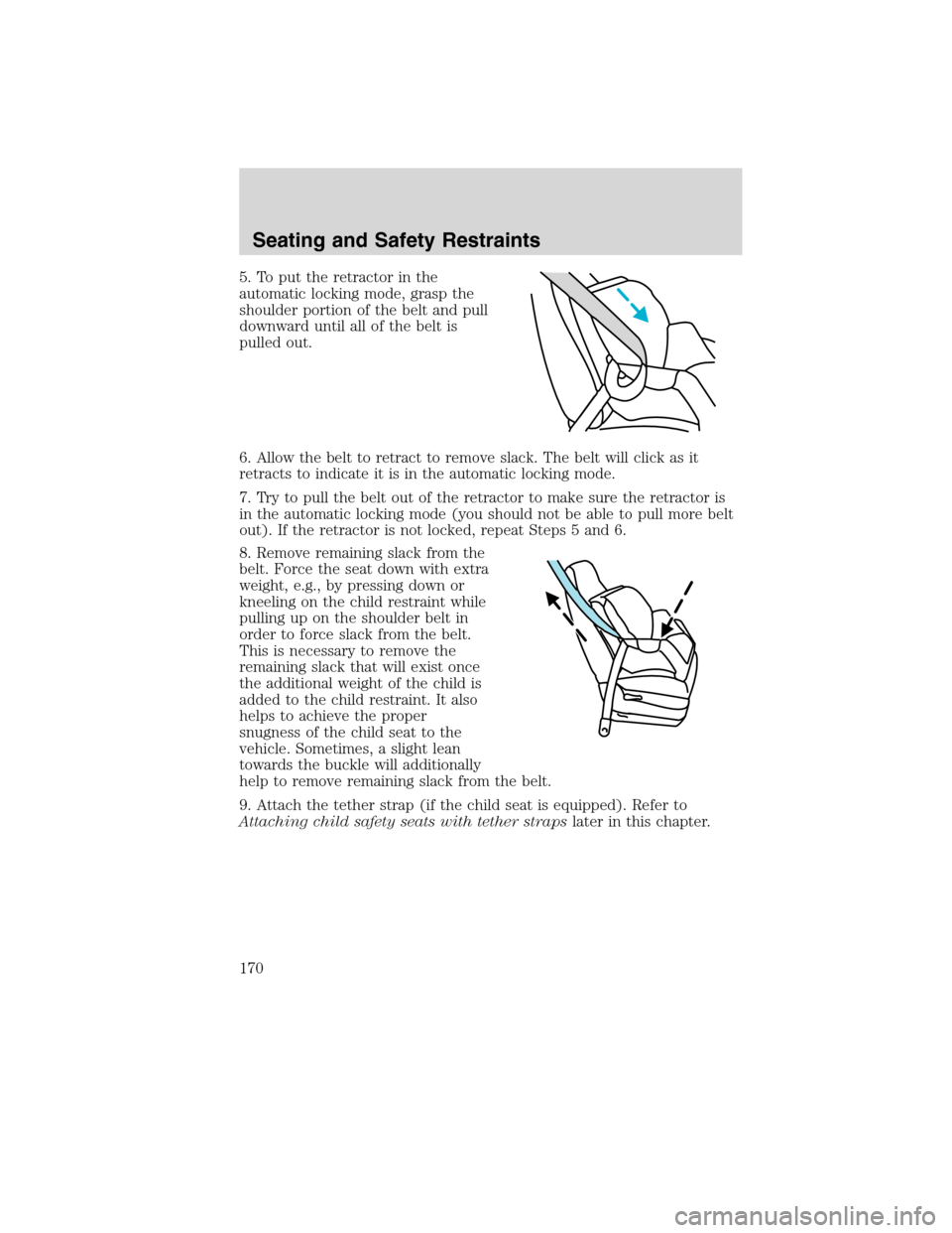 FORD EDGE 2010 1.G Owners Manual 5. To put the retractor in the
automatic locking mode, grasp the
shoulder portion of the belt and pull
downward until all of the belt is
pulled out.
6. Allow the belt to retract to remove slack. The b FORD EDGE 2010 1.G Owners Manual 5. To put the retractor in the
automatic locking mode, grasp the
shoulder portion of the belt and pull
downward until all of the belt is
pulled out.
6. Allow the belt to retract to remove slack. The b