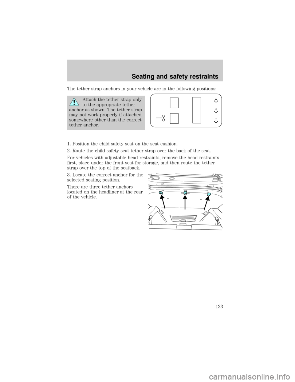 FORD ESCAPE 2001 1.G Owners Manual The tether strap anchors in your vehicle are in the following positions:
Attach the tether strap only
to the appropriate tether
anchor as shown. The tether strap
may not work properly if attached
some