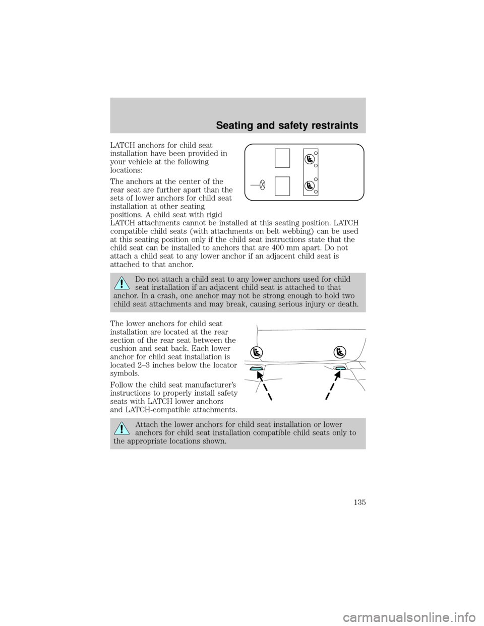 FORD ESCAPE 2001 1.G Owners Manual LATCH anchors for child seat
installation have been provided in
your vehicle at the following
locations:
The anchors at the center of the
rear seat are further apart than the
sets of lower anchors for