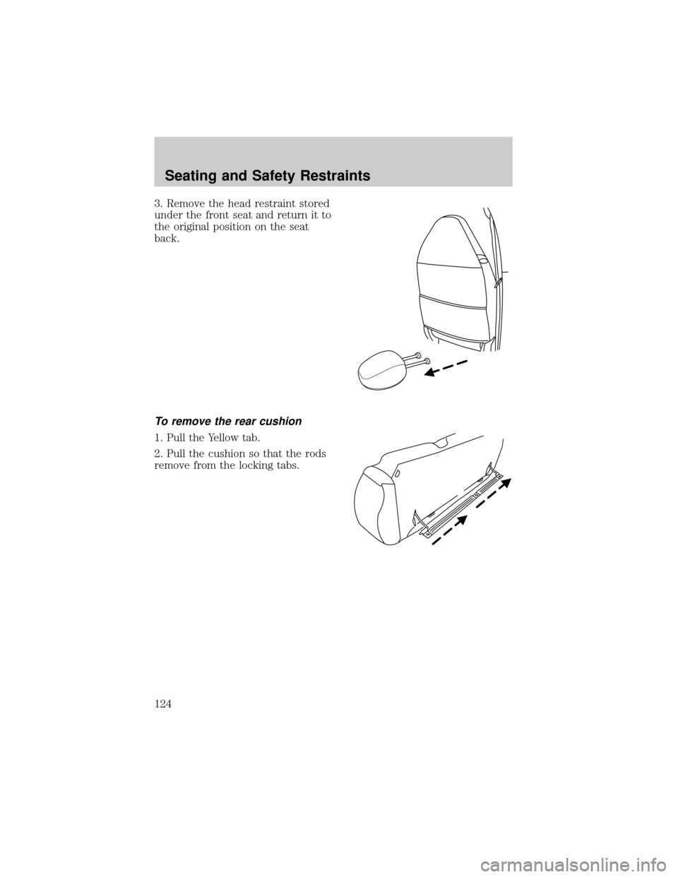 FORD ESCAPE 2002 1.G Owners Manual 3. Remove the head restraint stored
under the front seat and return it to
the original position on the seat
back.
To remove the rear cushion
1. Pull the Yellow tab.
2. Pull the cushion so that the rod