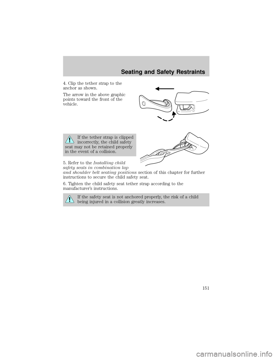 FORD ESCAPE 2002 1.G Owners Manual 4. Clip the tether strap to the
anchor as shown.
The arrow in the above graphic
points toward the front of the
vehicle.
If the tether strap is clipped
incorrectly, the child safety
seat may not be ret
