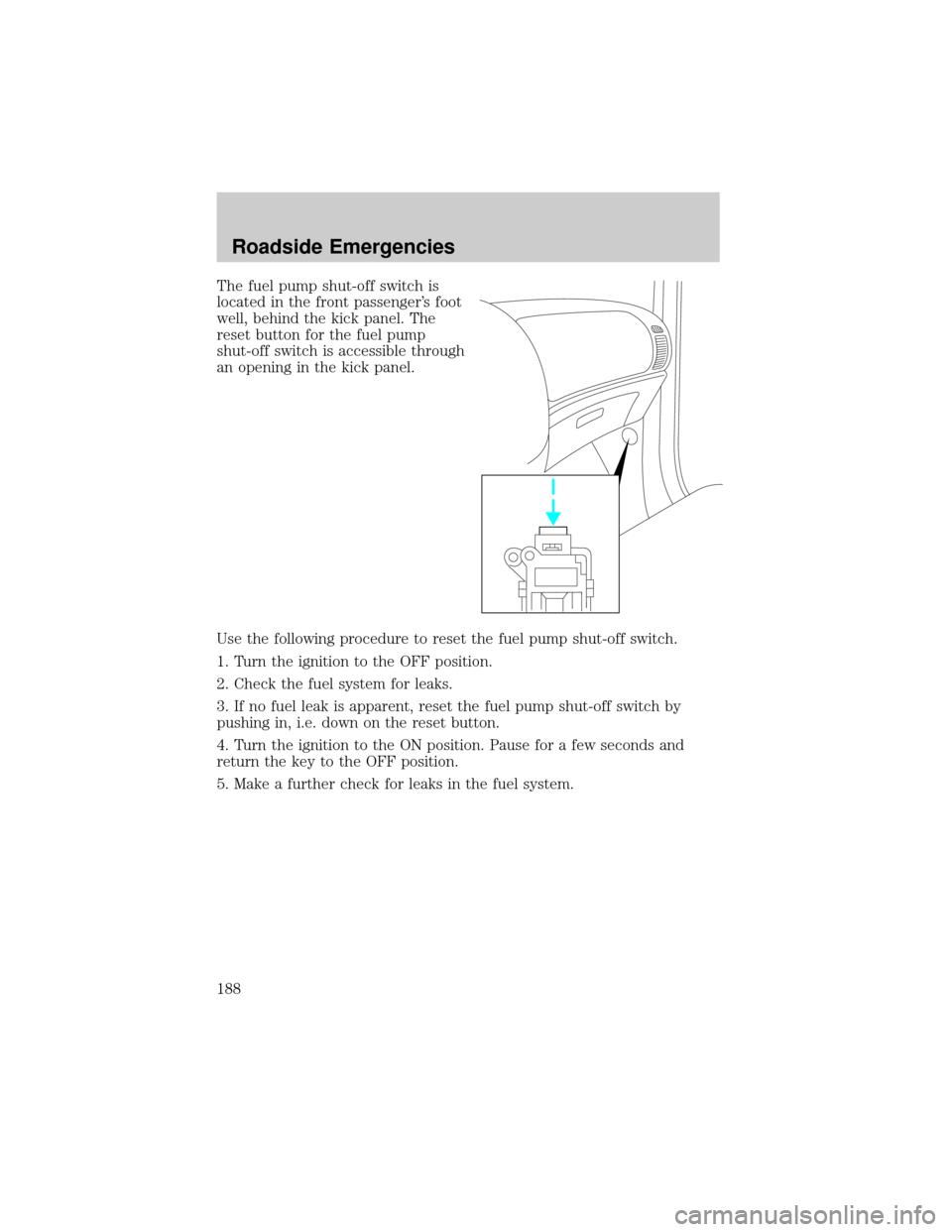 FORD ESCAPE 2002 1.G Owners Manual The fuel pump shut-off switch is
located in the front passengers foot
well, behind the kick panel. The
reset button for the fuel pump
shut-off switch is accessible through
an opening in the kick pane