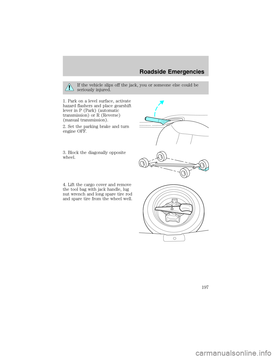 FORD ESCAPE 2002 1.G Owners Manual If the vehicle slips off the jack, you or someone else could be
seriously injured.
1. Park on a level surface, activate
hazard flashers and place gearshift
lever in P (Park) (automatic
transmission) o
