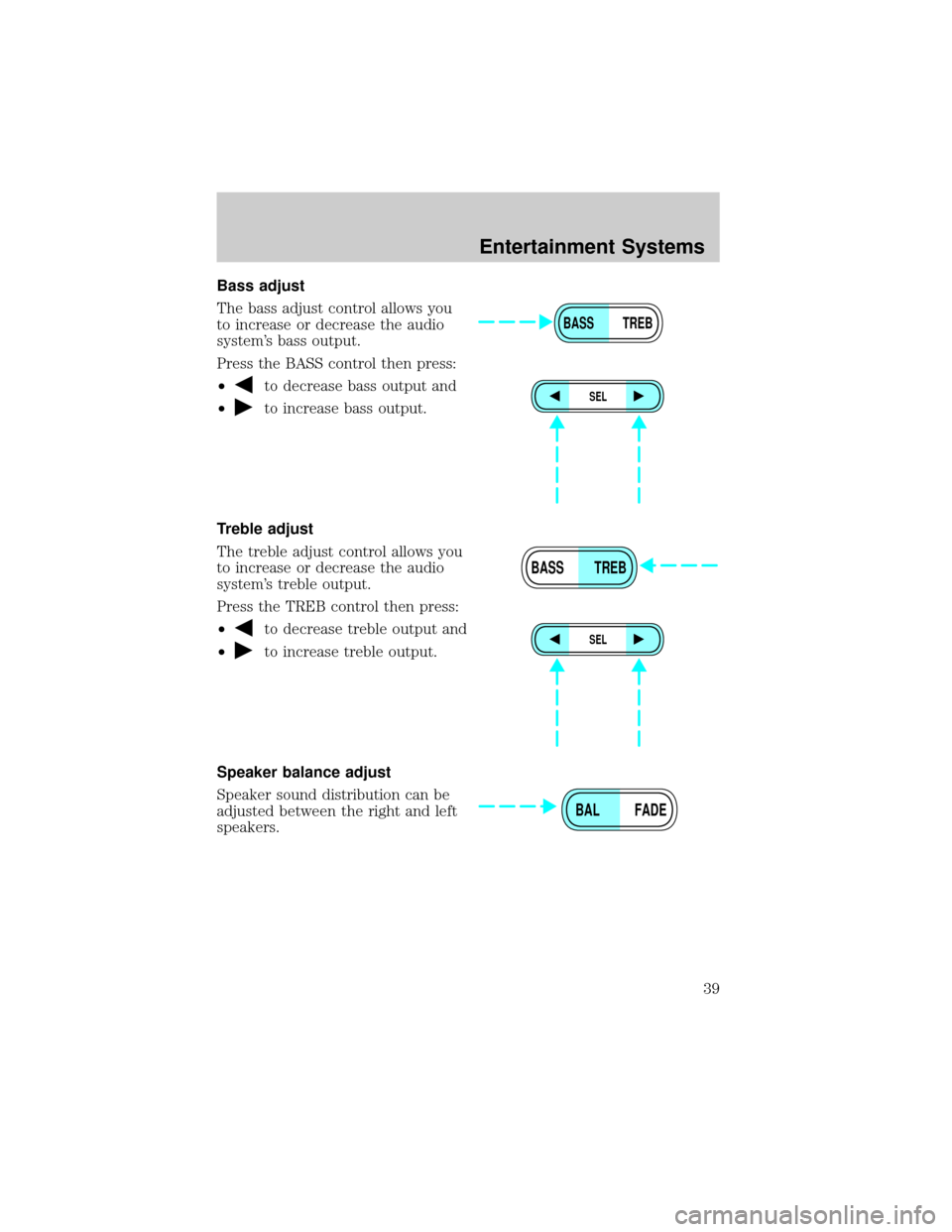 FORD ESCAPE 2002 1.G Owners Manual Bass adjust
The bass adjust control allows you
to increase or decrease the audio
systems bass output.
Press the BASS control then press:
²
to decrease bass output and
²
to increase bass output.
Tre