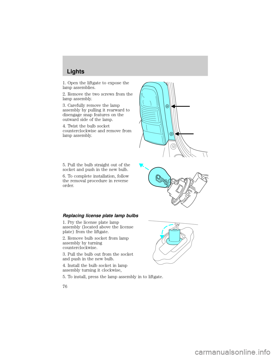 FORD ESCAPE 2002 1.G Owners Manual 1. Open the liftgate to expose the
lamp assemblies.
2. Remove the two screws from the
lamp assembly.
3. Carefully remove the lamp
assembly by pulling it rearward to
disengage snap features on the
outw