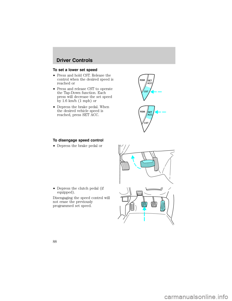 FORD ESCAPE 2002 1.G Owners Manual To set a lower set speed
²Press and hold CST. Release the
control when the desired speed is
reached or
²Press and release CST to operate
the Tap-Down function. Each
press will decrease the set speed