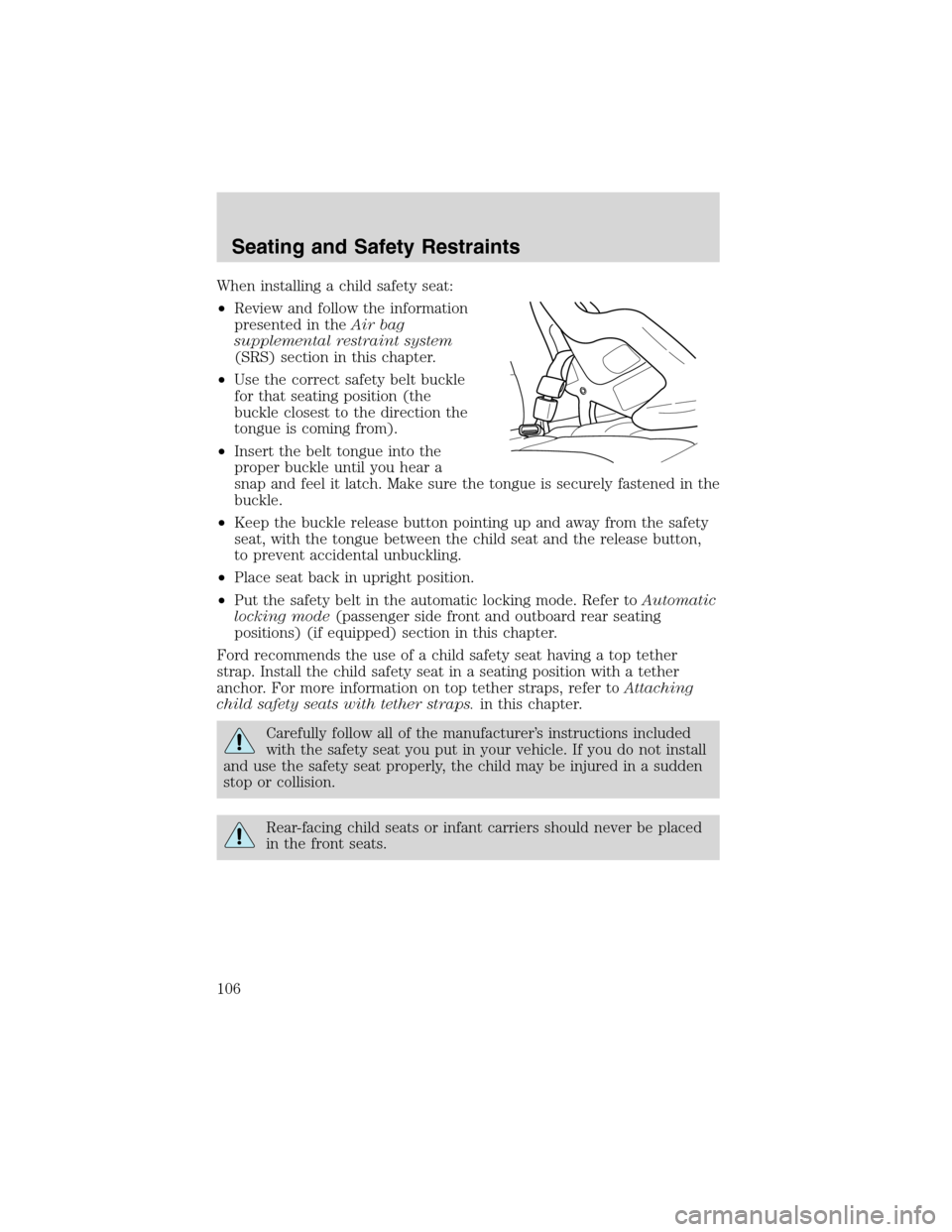 FORD ESCAPE 2003 1.G Owners Manual When installing a child safety seat:
•Review and follow the information
presented in theAir bag
supplemental restraint system
(SRS) section in this chapter.
•Use the correct safety belt buckle
for