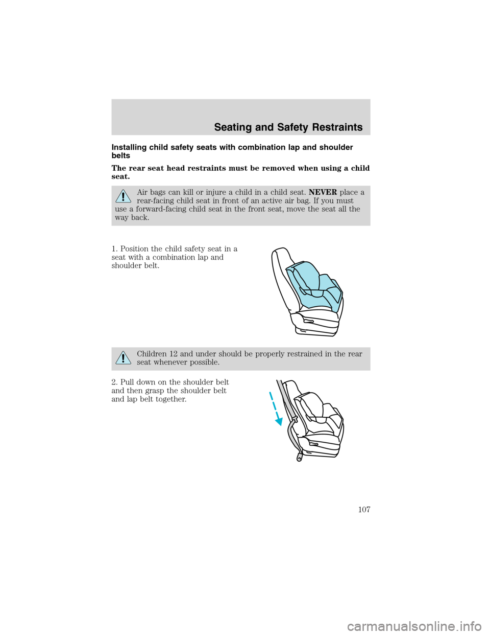FORD ESCAPE 2003 1.G Owners Manual Installing child safety seats with combination lap and shoulder
belts
The rear seat head restraints must be removed when using a child
seat.
Air bags can kill or injure a child in a child seat.NEVERpl