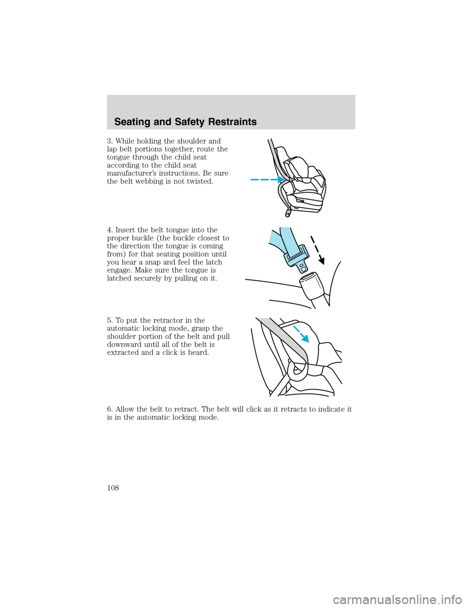 FORD ESCAPE 2003 1.G Owners Manual 3. While holding the shoulder and
lap belt portions together, route the
tongue through the child seat
according to the child seat
manufacturer’s instructions. Be sure
the belt webbing is not twisted