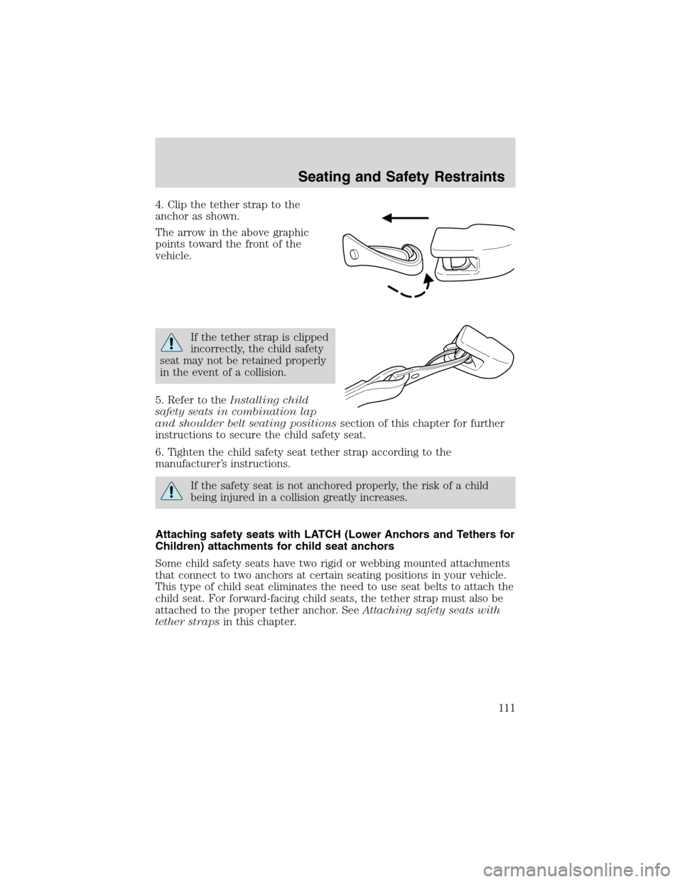 FORD ESCAPE 2003 1.G Owners Manual 4. Clip the tether strap to the
anchor as shown.
The arrow in the above graphic
points toward the front of the
vehicle.
If the tether strap is clipped
incorrectly, the child safety
seat may not be ret