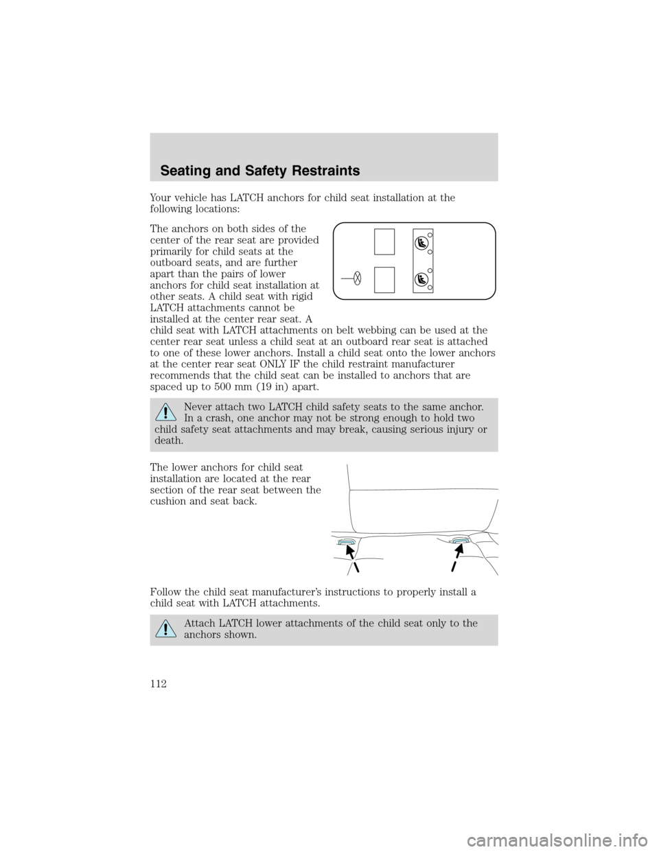 FORD ESCAPE 2003 1.G Owners Manual Your vehicle has LATCH anchors for child seat installation at the
following locations:
The anchors on both sides of the
center of the rear seat are provided
primarily for child seats at the
outboard s