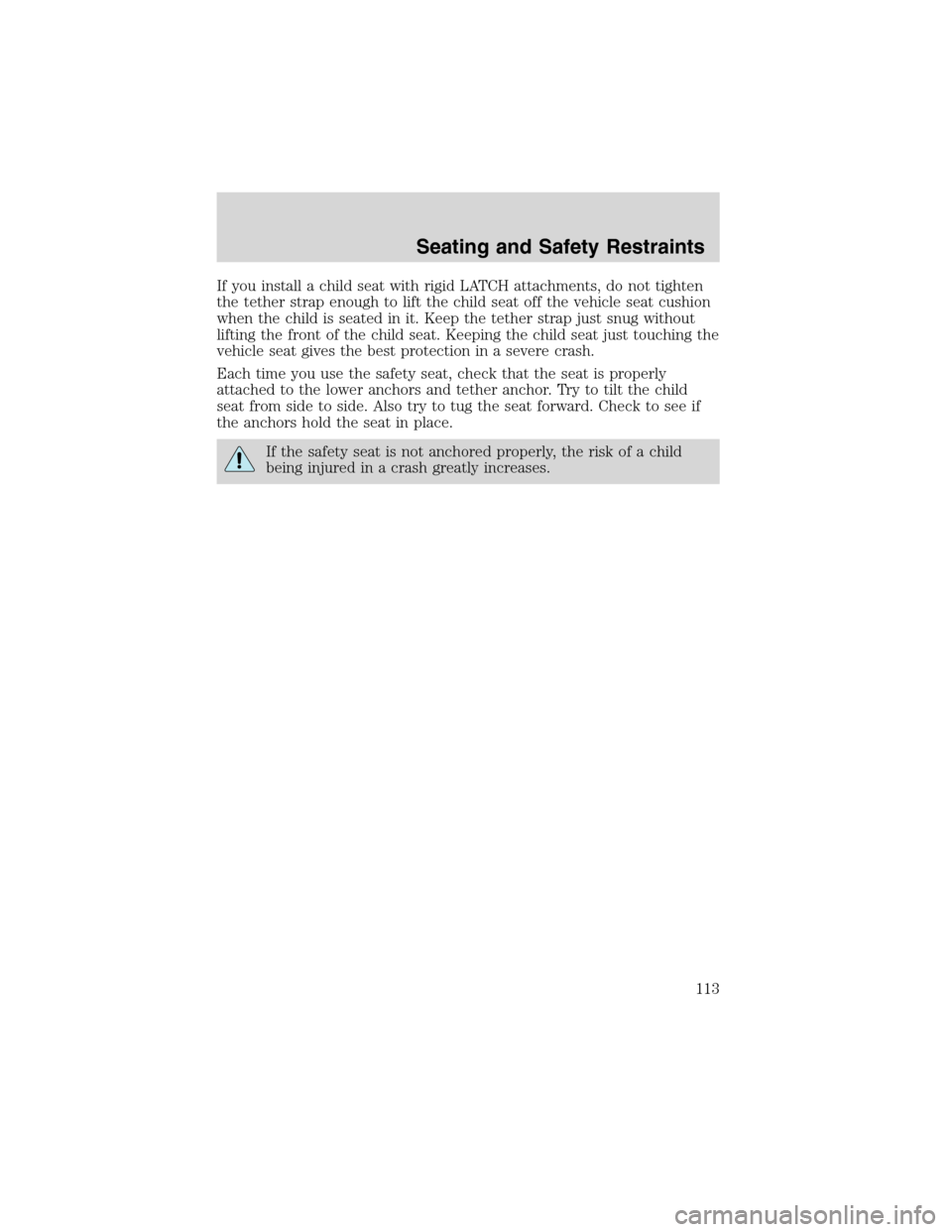 FORD ESCAPE 2003 1.G Owners Manual If you install a child seat with rigid LATCH attachments, do not tighten
the tether strap enough to lift the child seat off the vehicle seat cushion
when the child is seated in it. Keep the tether str