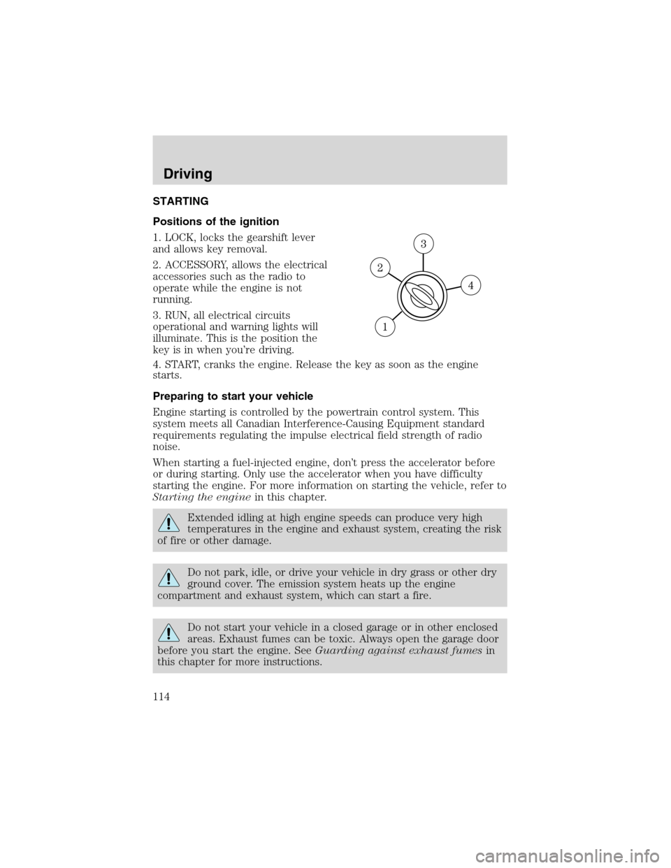 FORD ESCAPE 2003 1.G Owners Manual STARTING
Positions of the ignition
1. LOCK, locks the gearshift lever
and allows key removal.
2. ACCESSORY, allows the electrical
accessories such as the radio to
operate while the engine is not
runni