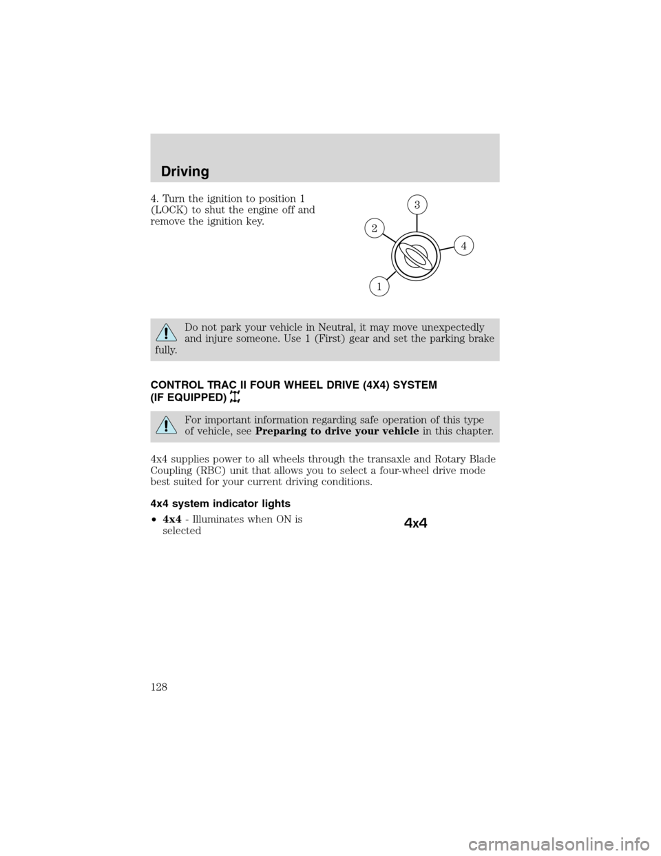 FORD ESCAPE 2003 1.G Owners Manual 4. Turn the ignition to position 1
(LOCK) to shut the engine off and
remove the ignition key.
Do not park your vehicle in Neutral, it may move unexpectedly
and injure someone. Use 1 (First) gear and s