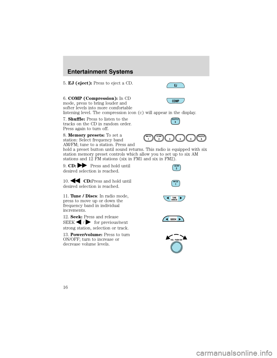 FORD ESCAPE 2003 1.G Owners Manual 5.EJ (eject):Press to eject a CD.
6.COMP (Compression):In CD
mode, press to bring louder and
softer levels into more comfortable
listening level. The compression icon (c) will appear in the display.
7 FORD ESCAPE 2003 1.G Owners Manual 5.EJ (eject):Press to eject a CD.
6.COMP (Compression):In CD
mode, press to bring louder and
softer levels into more comfortable
listening level. The compression icon (c) will appear in the display.
7