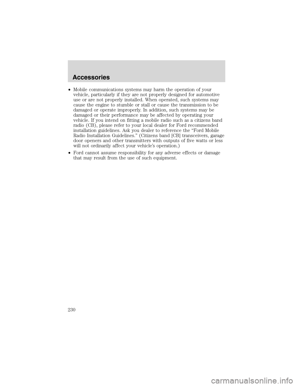 FORD ESCAPE 2003 1.G Owners Manual •Mobile communications systems may harm the operation of your
vehicle, particularly if they are not properly designed for automotive
use or are not properly installed. When operated, such systems ma