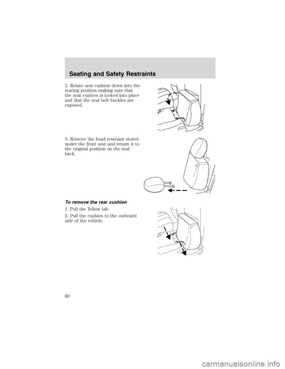 FORD ESCAPE 2003 1.G Owners Manual 2. Rotate seat cushion down into the
seating position making sure that
the seat cushion is locked into place
and that the seat belt buckles are
exposed.
3. Remove the head restraint stored
under the f