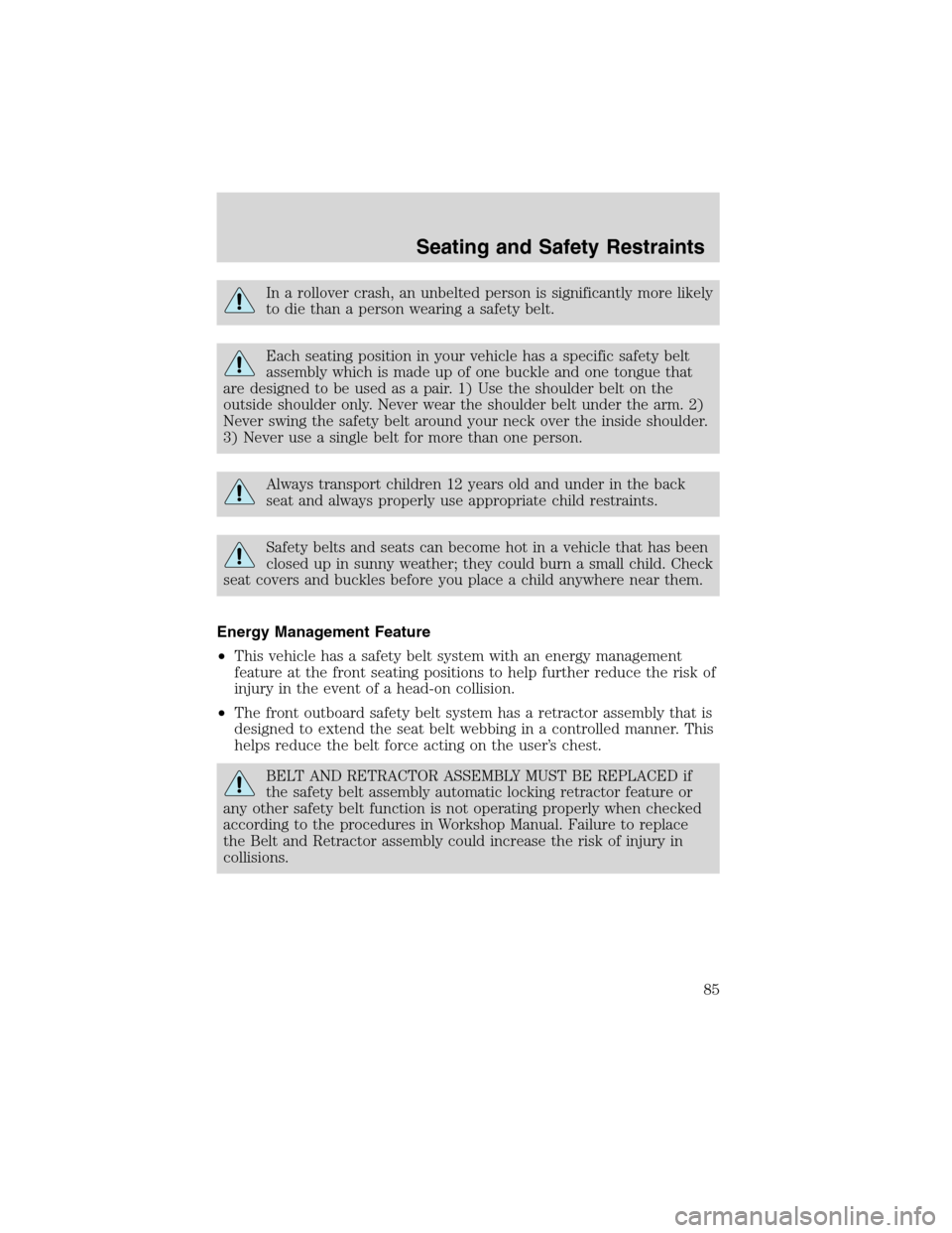 FORD ESCAPE 2003 1.G Owners Manual In a rollover crash, an unbelted person is significantly more likely
to die than a person wearing a safety belt.
Each seating position in your vehicle has a specific safety belt
assembly which is made