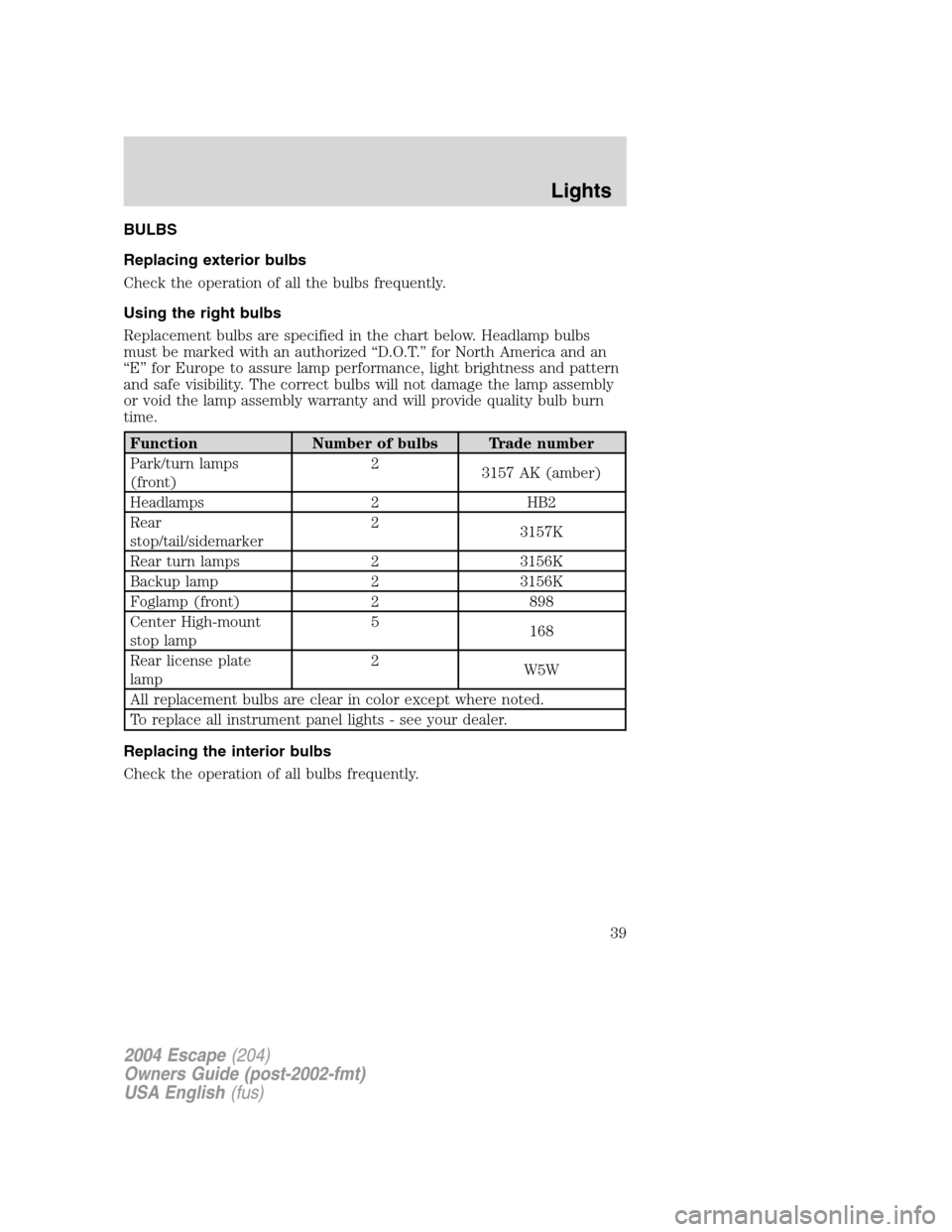 FORD ESCAPE 2004 1.G Owners Manual BULBS
Replacing exterior bulbs
Check the operation of all the bulbs frequently.
Using the right bulbs
Replacement bulbs are specified in the chart below. Headlamp bulbs
must be marked with an authoriz