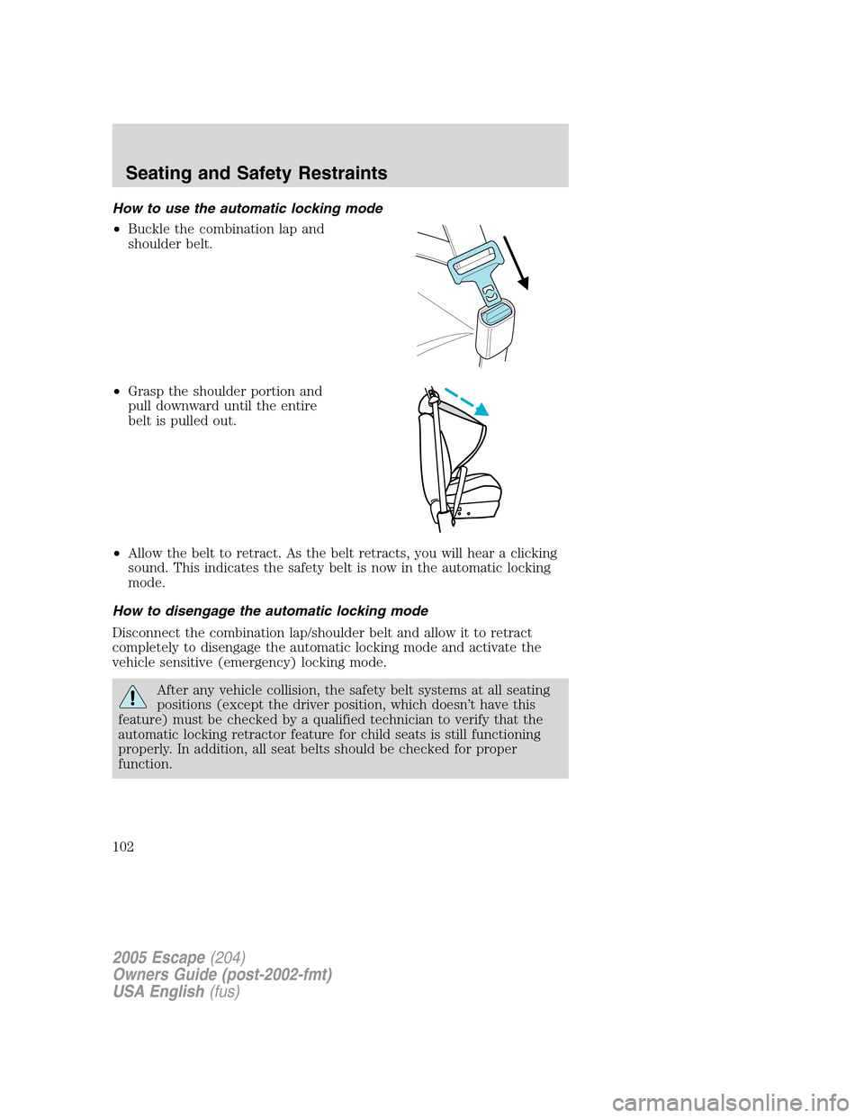FORD ESCAPE 2005 1.G Owners Manual How to use the automatic locking mode
•Buckle the combination lap and
shoulder belt.
•Grasp the shoulder portion and
pull downward until the entire
belt is pulled out.
•Allow the belt to retract FORD ESCAPE 2005 1.G Owners Manual How to use the automatic locking mode
•Buckle the combination lap and
shoulder belt.
•Grasp the shoulder portion and
pull downward until the entire
belt is pulled out.
•Allow the belt to retract