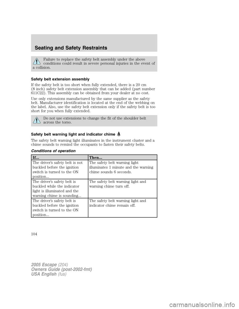 FORD ESCAPE 2005 1.G Owners Manual Failure to replace the safety belt assembly under the above
conditions could result in severe personal injuries in the event of
a collision.
Safety belt extension assembly
If the safety belt is too sh FORD ESCAPE 2005 1.G Owners Manual Failure to replace the safety belt assembly under the above
conditions could result in severe personal injuries in the event of
a collision.
Safety belt extension assembly
If the safety belt is too sh